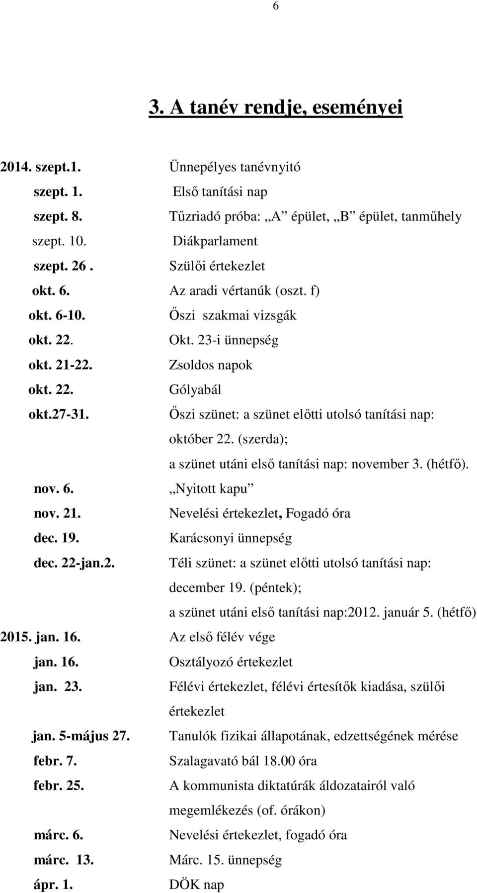 Őszi szünet: a szünet előtti utolsó tanítási nap: október 22. (szerda); a szünet utáni első tanítási nap: november 3. (hétfő). nov. 6. Nyitott kapu nov. 21. Nevelési értekezlet, Fogadó óra dec. 19.