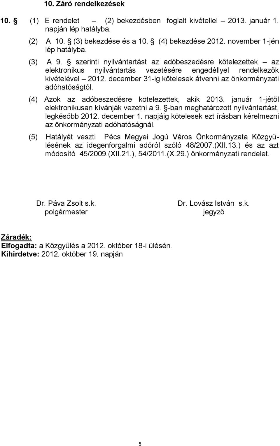 december 31-ig kötelesek átvenni az önkormányzati adóhatóságtól. (4) Azok az adóbeszedésre kötelezettek, akik 2013. január 1-jétől elektronikusan kívánják vezetni a 9.