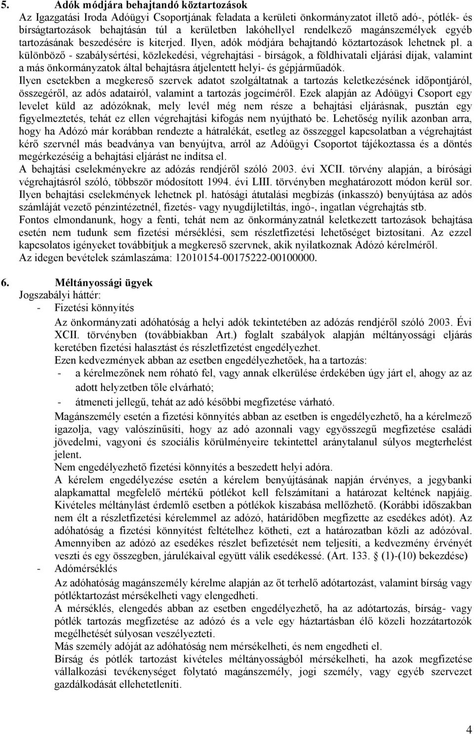 a különböző - szabálysértési, közlekedési, végrehajtási - bírságok, a földhivatali eljárási díjak, valamint a más önkormányzatok által behajtásra átjelentett helyi- és gépjárműadók.