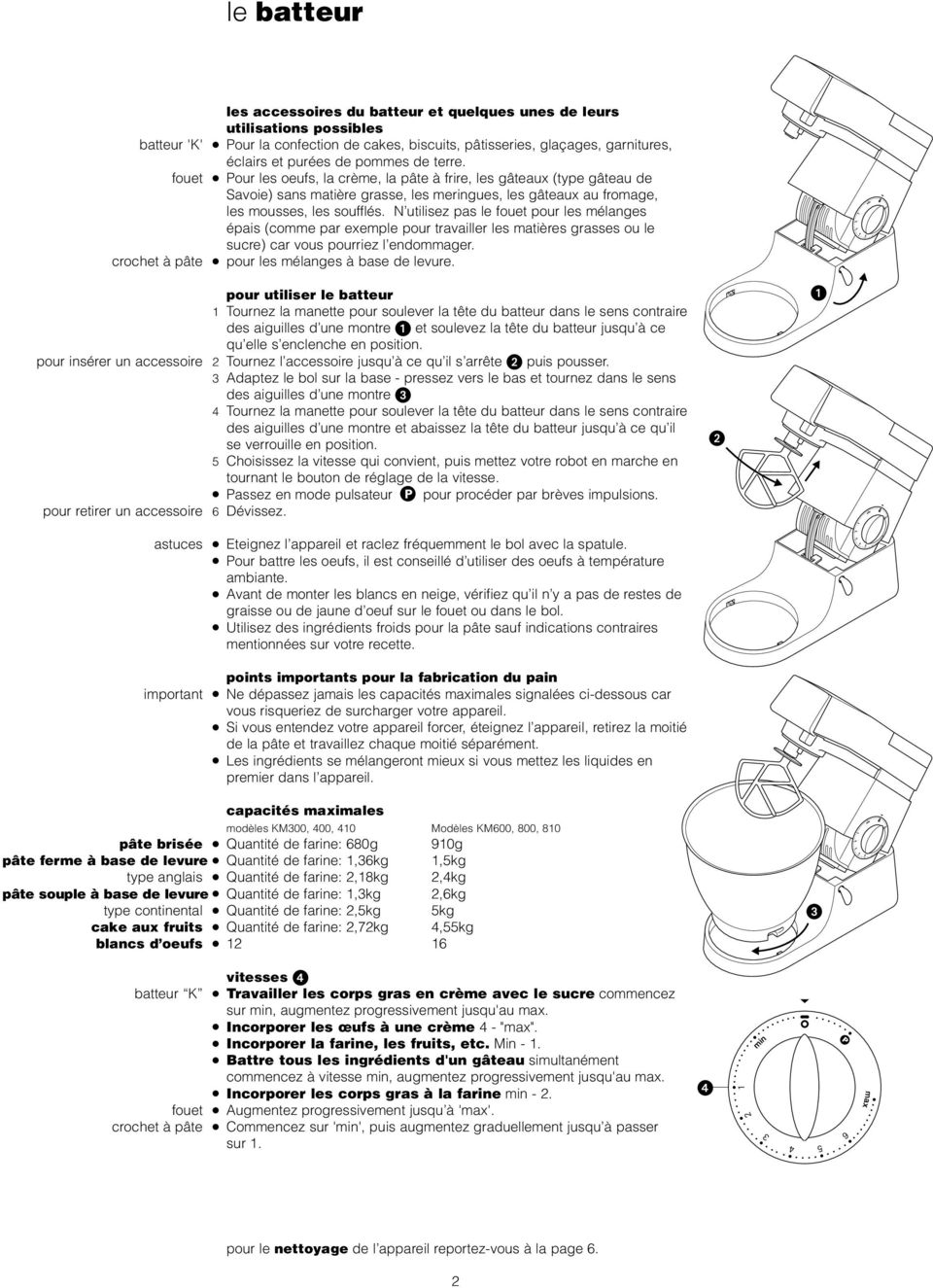 N utilisez pas le fouet pour les mélanges épais (comme par exemple pour travailler les matières grasses ou le sucre) car vous pourriez l endommager. crochet à pâte pour les mélanges à base de levure.