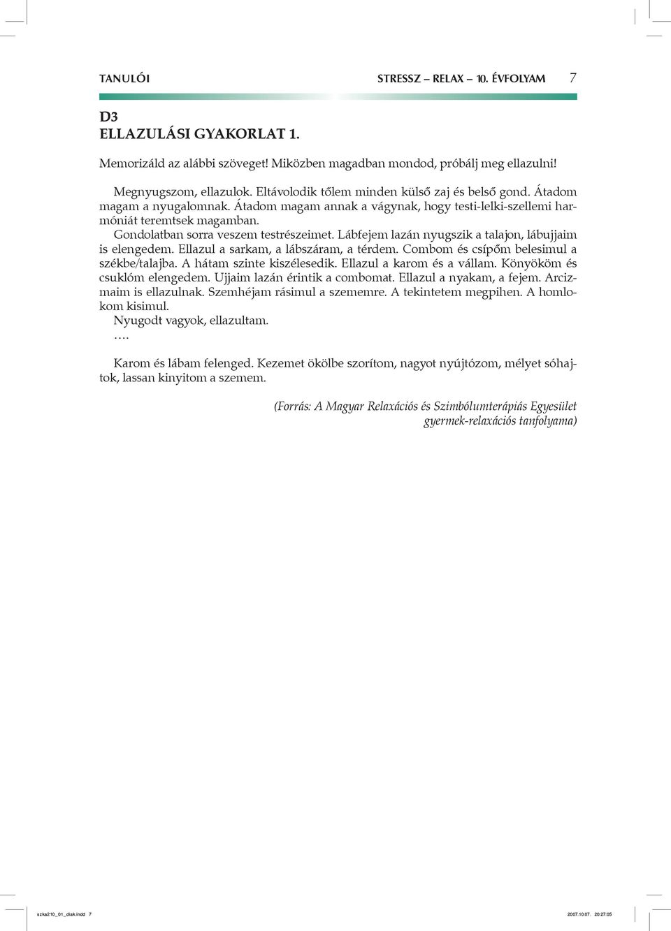 Gondolatban sorra veszem testrészeimet. Lábfejem lazán nyugszik a talajon, lábujjaim is elengedem. Ellazul a sarkam, a lábszáram, a térdem. Combom és csípőm belesimul a székbe/talajba.