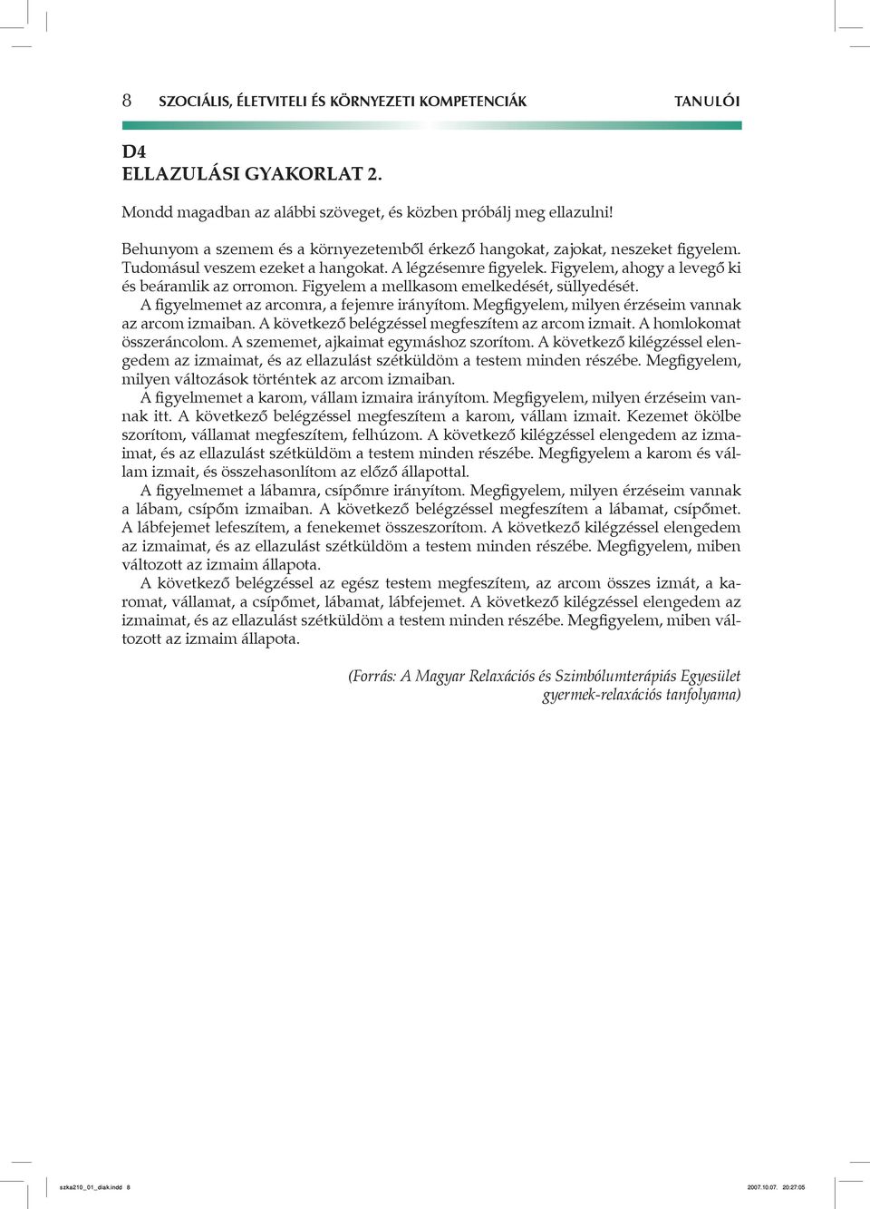 Figyelem a mellkasom emelkedését, süllyedését. A figyelmemet az arcomra, a fejemre irányítom. Megfigyelem, milyen érzéseim vannak az arcom izmaiban.