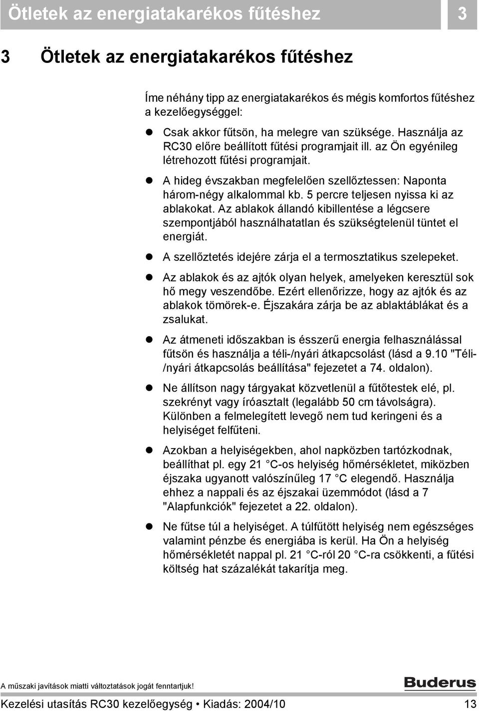 5 percre teljesen nyissa ki az ablakokat. Az ablakok állandó kibillentése a légcsere szempontjából használhatatlan és szükségtelenül tüntet el energiát.