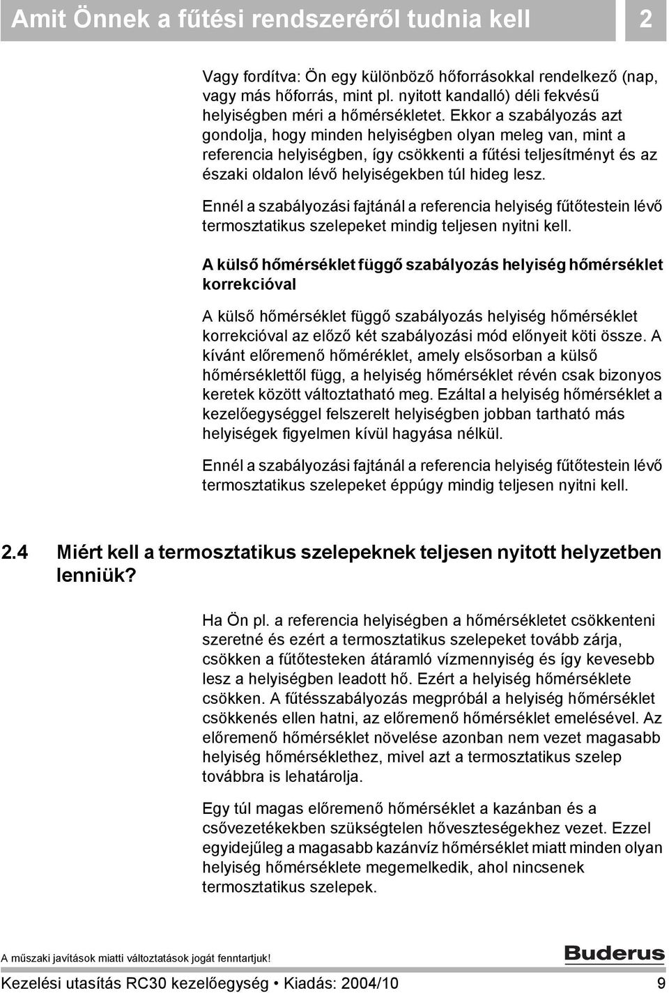 Ekkor a szabályozás azt gondolja, hogy minden helyiségben olyan meleg van, mint a referencia helyiségben, így csökkenti a fűtési teljesítményt és az északi oldalon lévő helyiségekben túl hideg lesz.