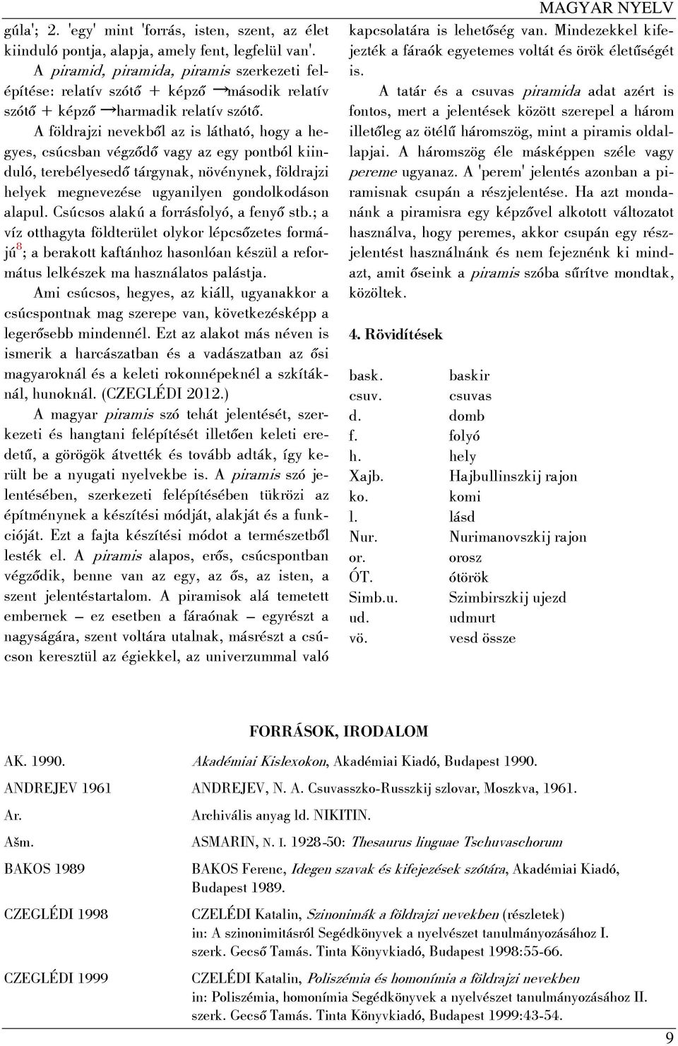 A földrajzi nevekből az is látható, hogy a hegyes, csúcsban végződő vagy az egy pontból kiinduló, terebélyesedő tárgynak, növénynek, földrajzi helyek megnevezése ugyanilyen gondolkodáson alapul.