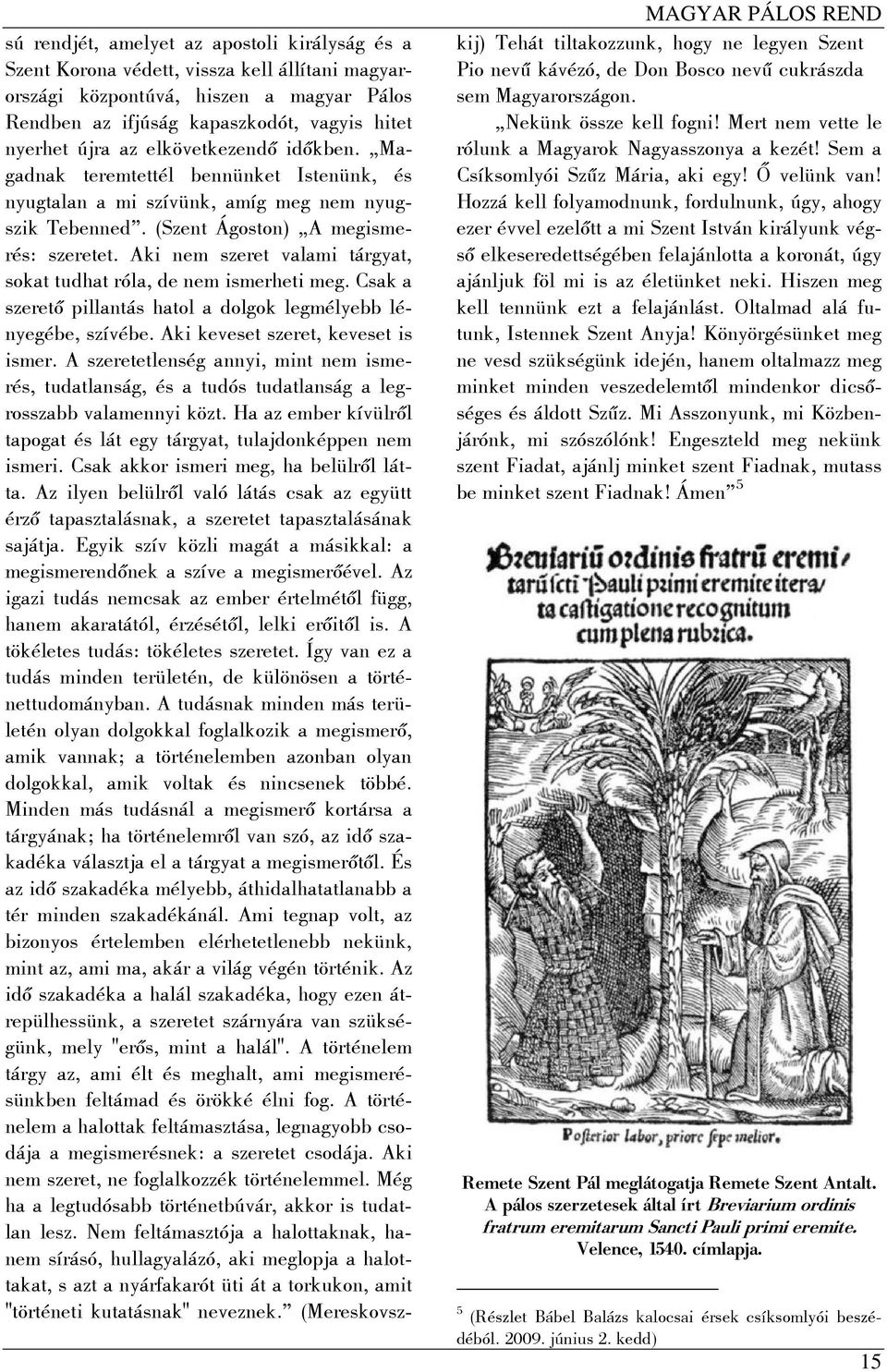 Aki nem szeret valami tárgyat, sokat tudhat róla, de nem ismerheti meg. Csak a szerető pillantás hatol a dolgok legmélyebb lényegébe, szívébe. Aki keveset szeret, keveset is ismer.