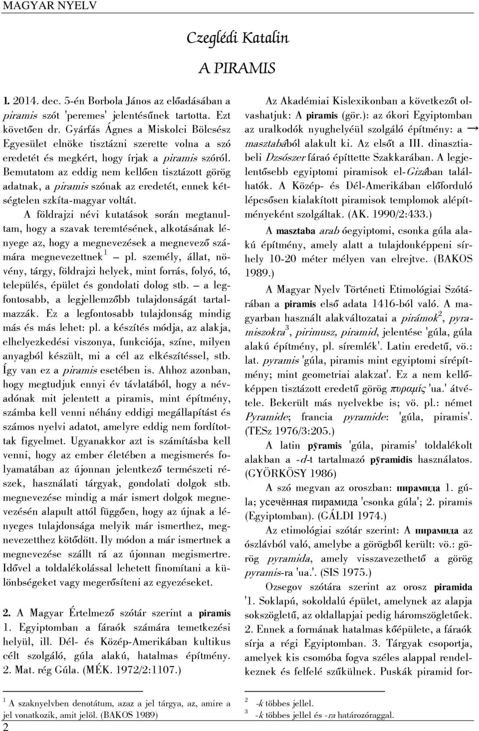 Bemutatom az eddig nem kellően tisztázott görög adatnak, a piramis szónak az eredetét, ennek kétségtelen szkíta-magyar voltát.