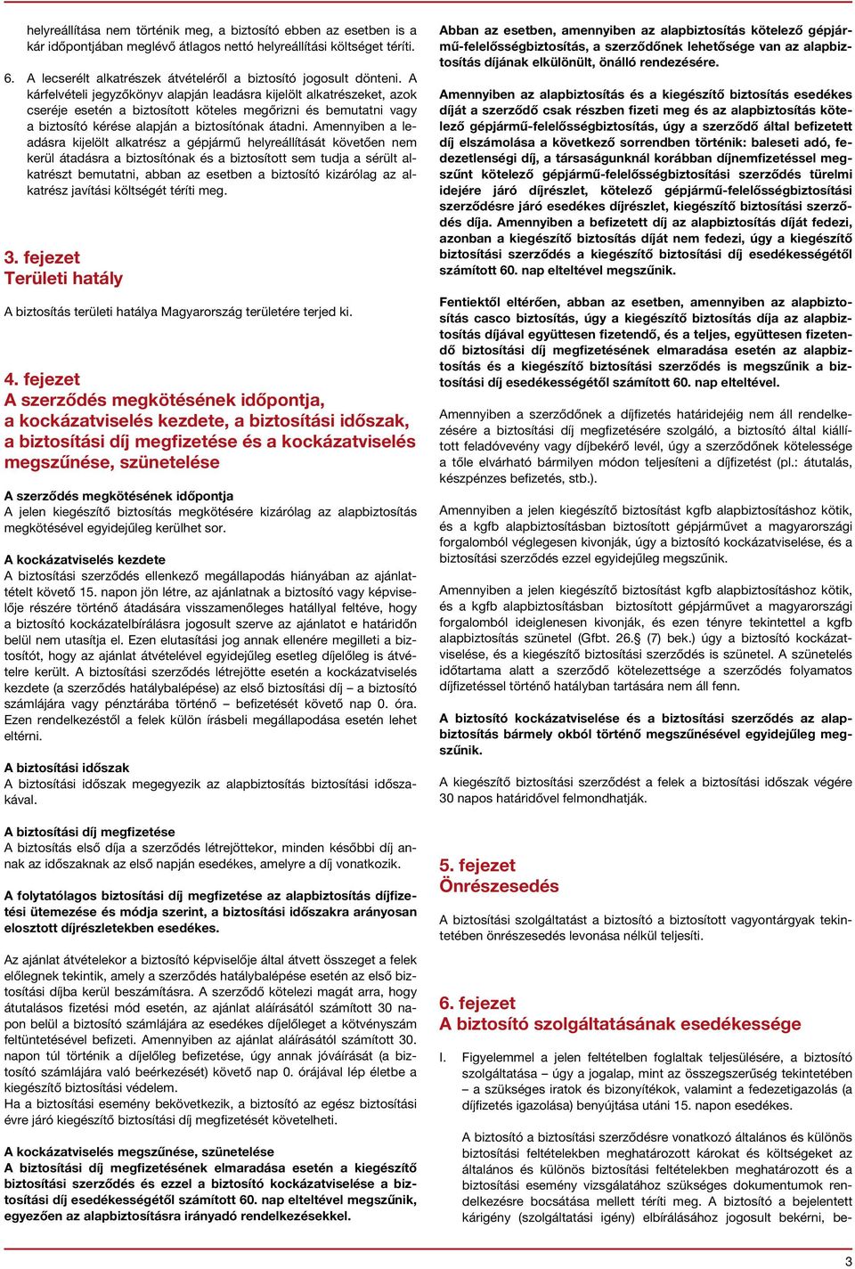 A kárfelvételi jegyzőkönyv alapján leadásra kijelölt alkatrészeket, azok cseréje esetén a biztosított köteles megőrizni és bemutatni vagy a biztosító kérése alapján a biztosítónak átadni.