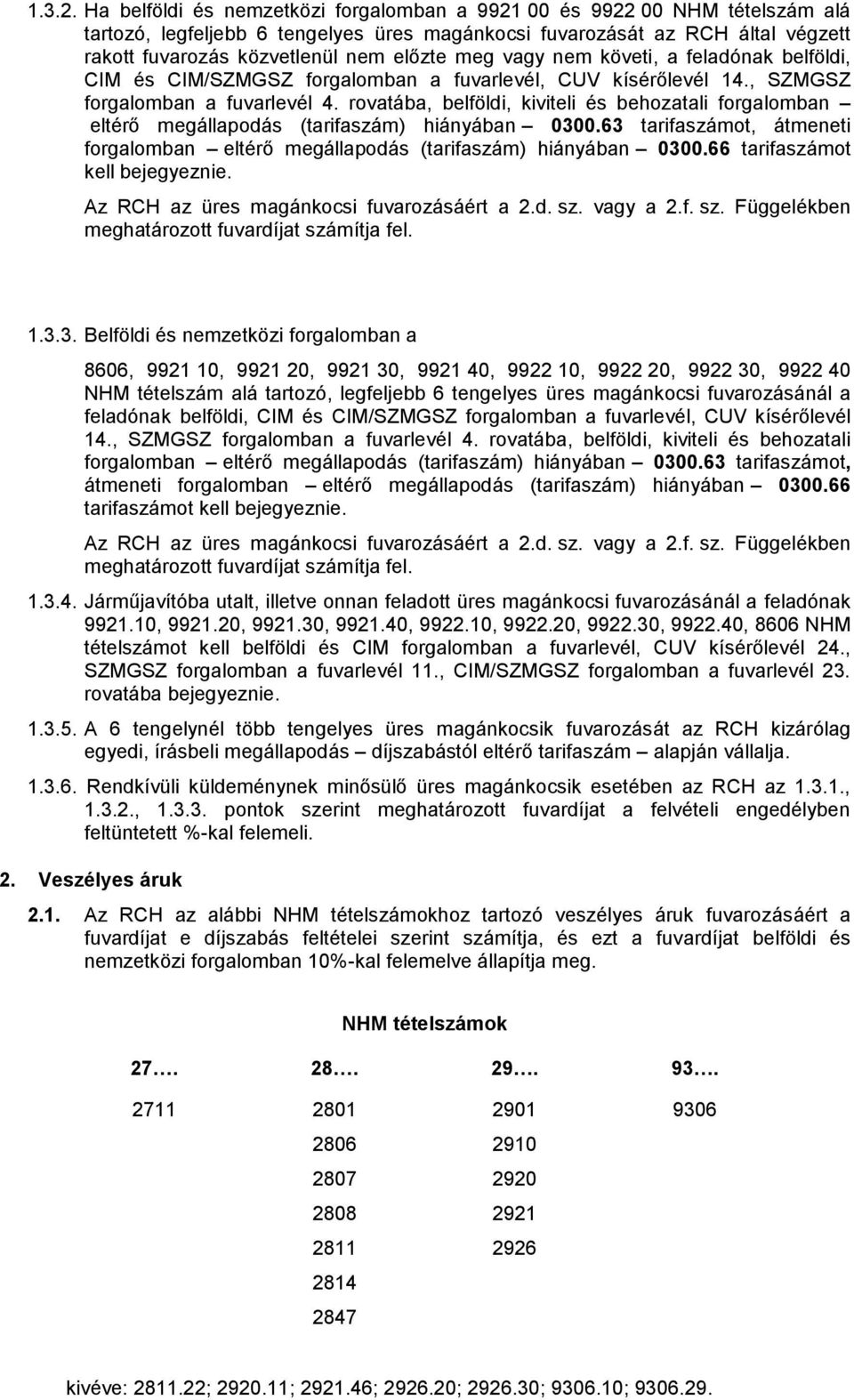 meg vagy nem követi, a feladónak belföldi, CIM és CIM/SZMGSZ forgalomban a fuvarlevél, CUV kísérőlevél 14., SZMGSZ forgalomban a fuvarlevél 4.