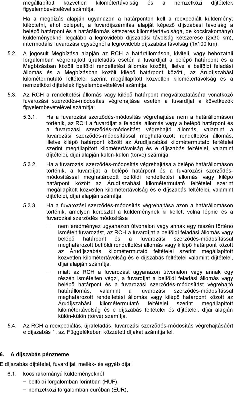 kétszeres kilométertávolsága, de kocsirakományú küldeményeknél legalább a legrövidebb díjszabási távolság kétszerese (2x30 km), intermodális fuvarozási egységnél a legrövidebb díjszabási távolság