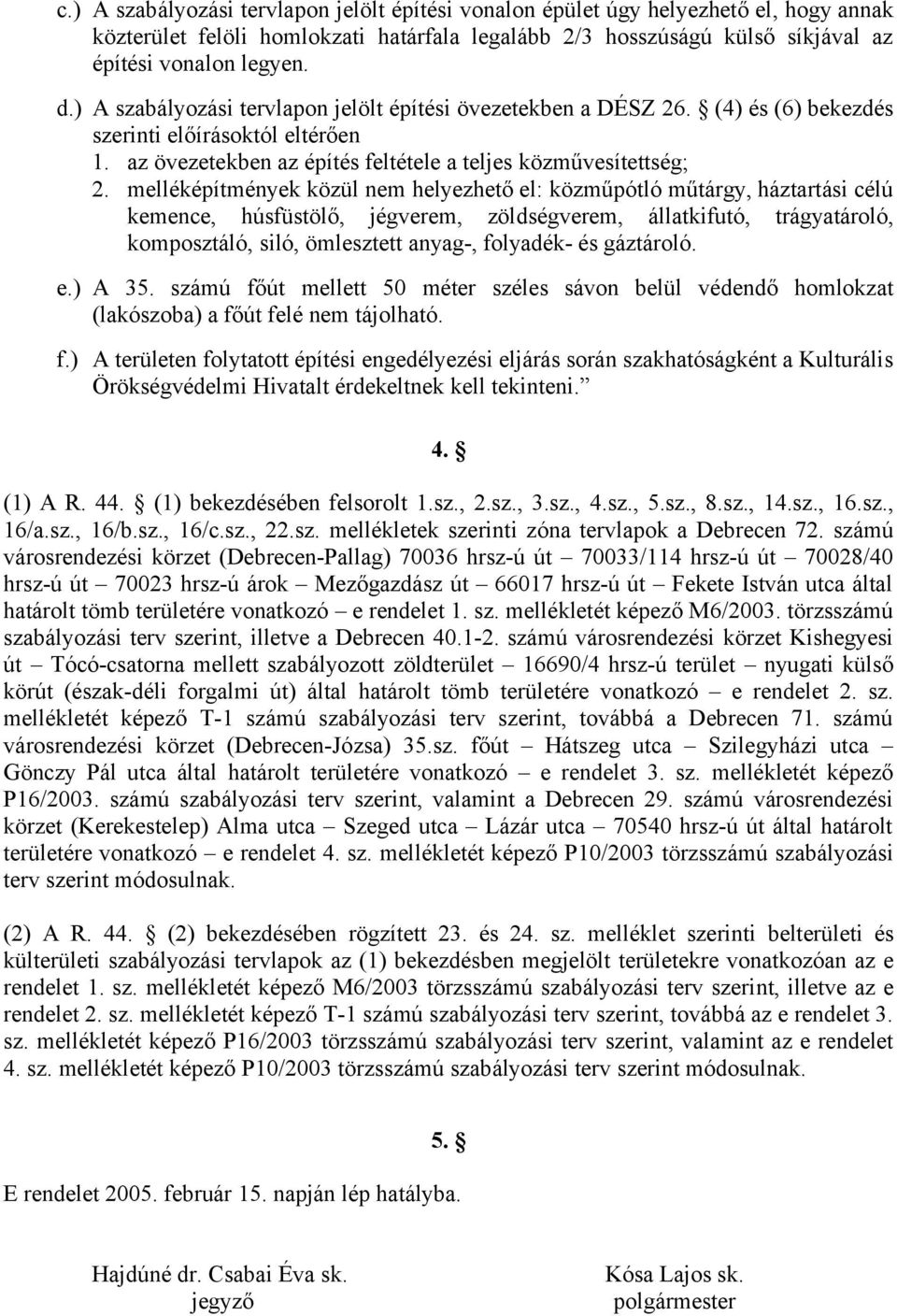 melléképítmények közül nem helyezhető el: közműpótló műtárgy, háztartási célú kemence, húsfüstölő, jégverem, zöldségverem, állatkifutó, trágyatároló, komposztáló, siló, ömlesztett anyag-, folyadék-