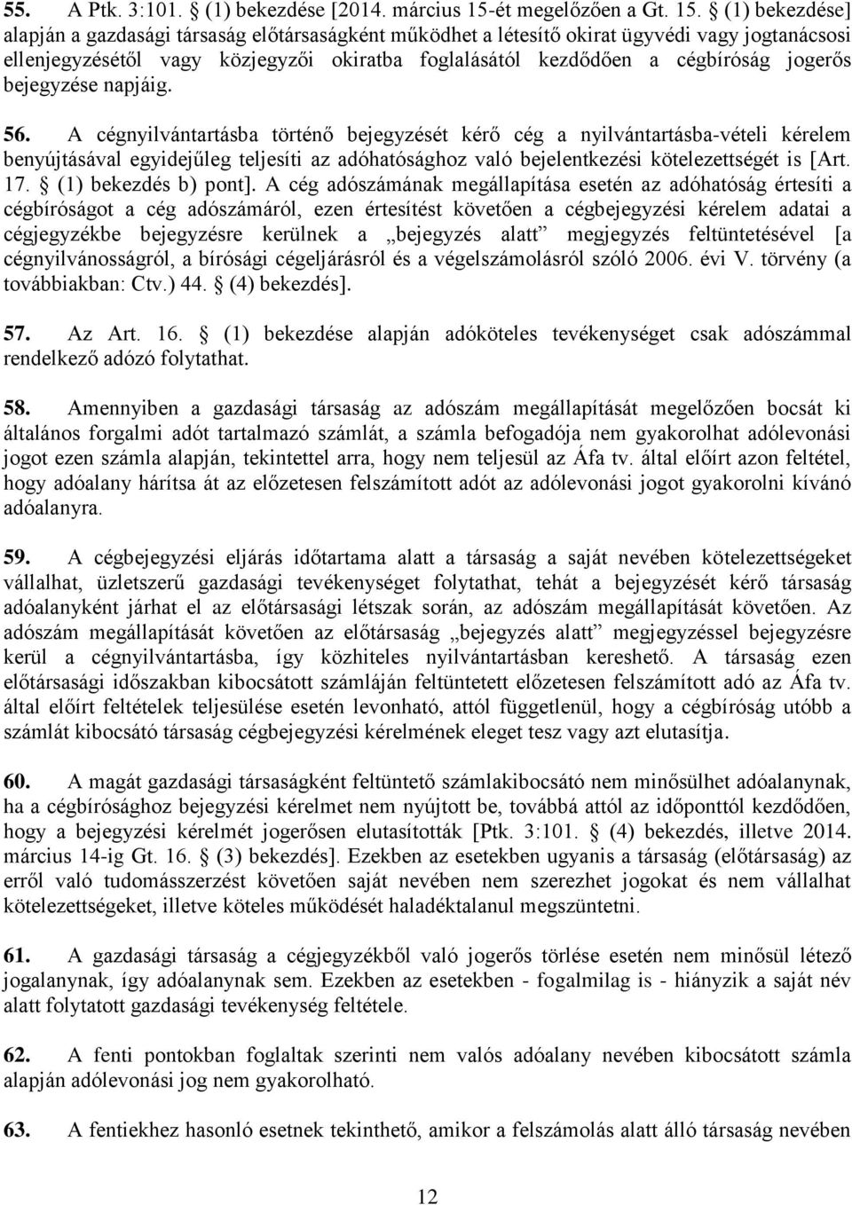 (1) bekezdése] alapján a gazdasági társaság előtársaságként működhet a létesítő okirat ügyvédi vagy jogtanácsosi ellenjegyzésétől vagy közjegyzői okiratba foglalásától kezdődően a cégbíróság jogerős