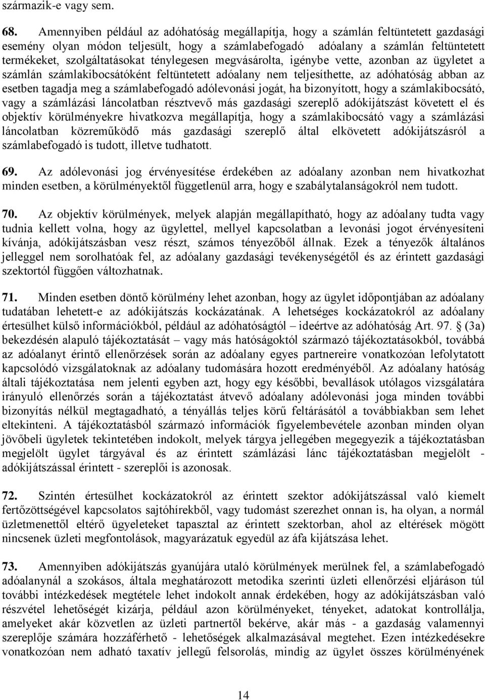 ténylegesen megvásárolta, igénybe vette, azonban az ügyletet a számlán számlakibocsátóként feltüntetett adóalany nem teljesíthette, az adóhatóság abban az esetben tagadja meg a számlabefogadó