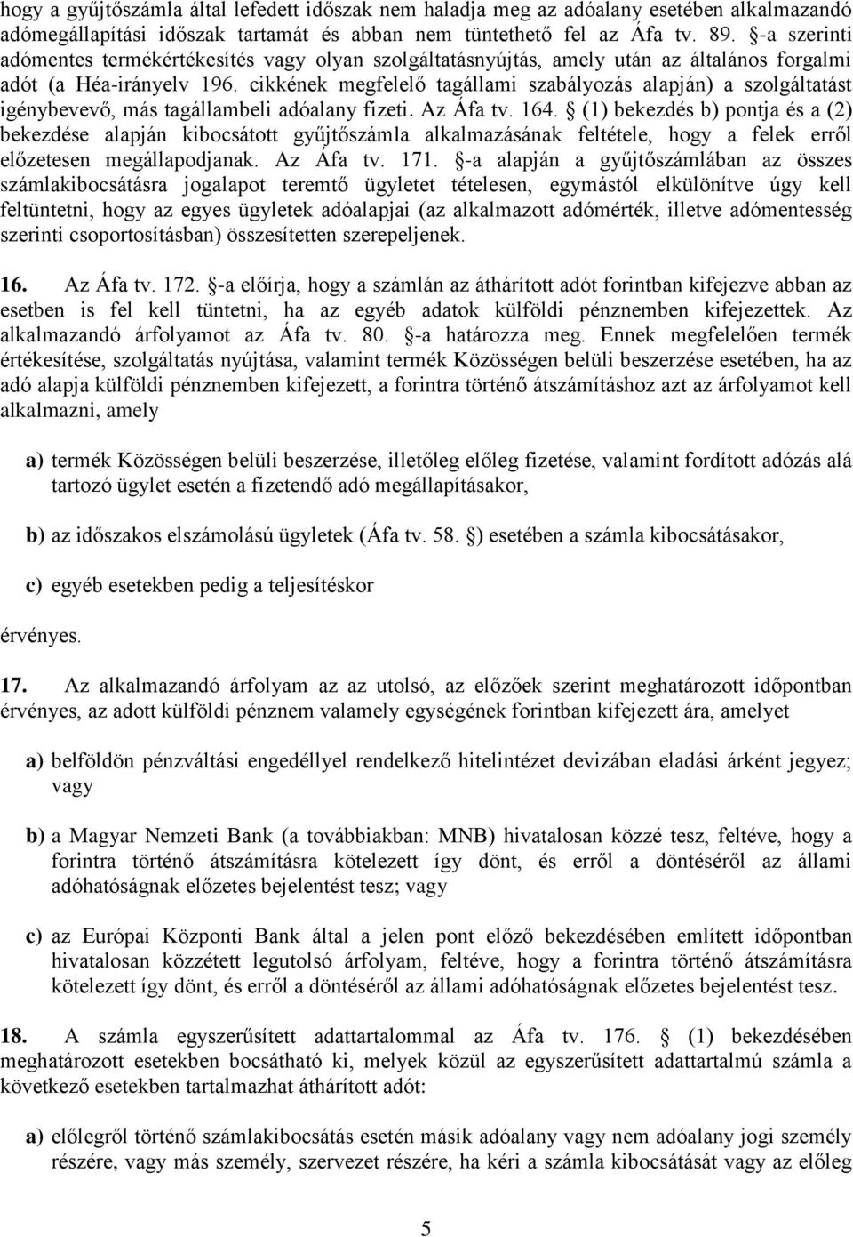 cikkének megfelelő tagállami szabályozás alapján) a szolgáltatást igénybevevő, más tagállambeli adóalany fizeti. Az Áfa tv. 164.