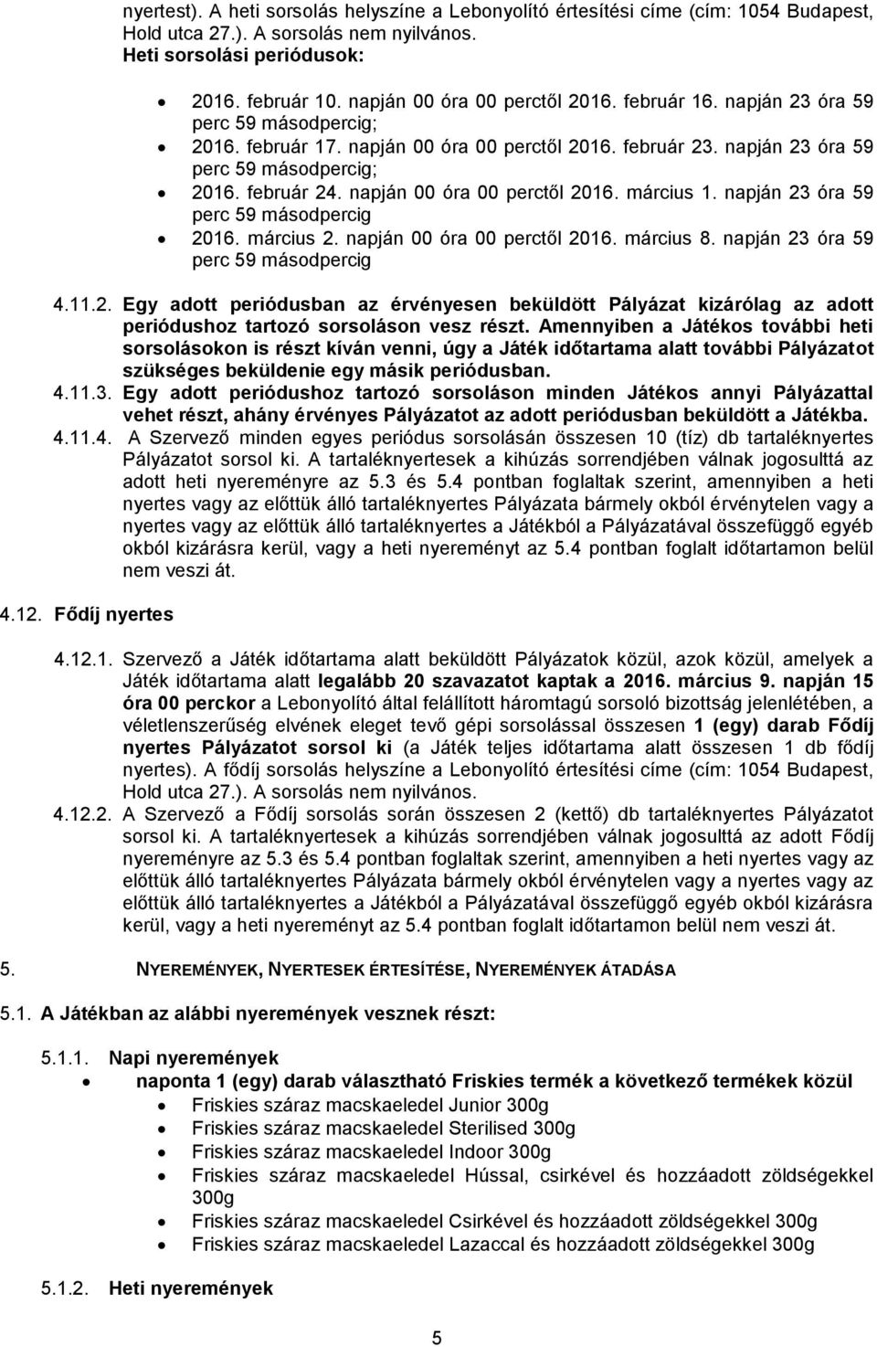 napján 00 óra 00 perctől 2016. március 1. napján 23 óra 59 perc 59 másodpercig 2016. március 2. napján 00 óra 00 perctől 2016. március 8. napján 23 óra 59 perc 59 másodpercig 4.11.2. Egy adott periódusban az érvényesen beküldött Pályázat kizárólag az adott periódushoz tartozó sorsoláson vesz részt.