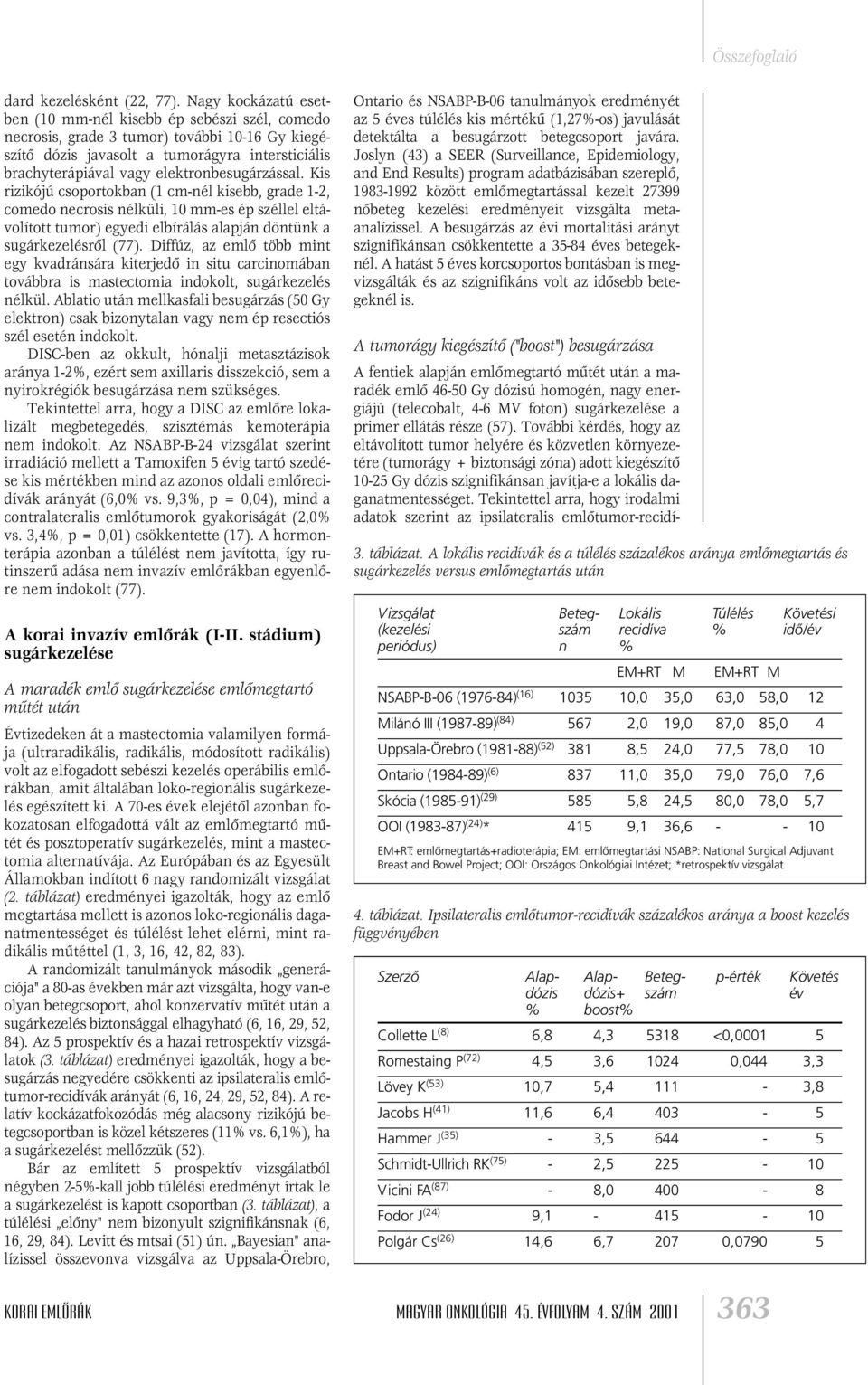 elektronbesugárzással. Kis rizikójú csoportokban (1 cm-nél kisebb, grade 1-2, comedo necrosis nélküli, 10 mm-es ép széllel eltávolított tumor) egyedi elbírálás alapján döntünk a sugárkezelésrôl (77).