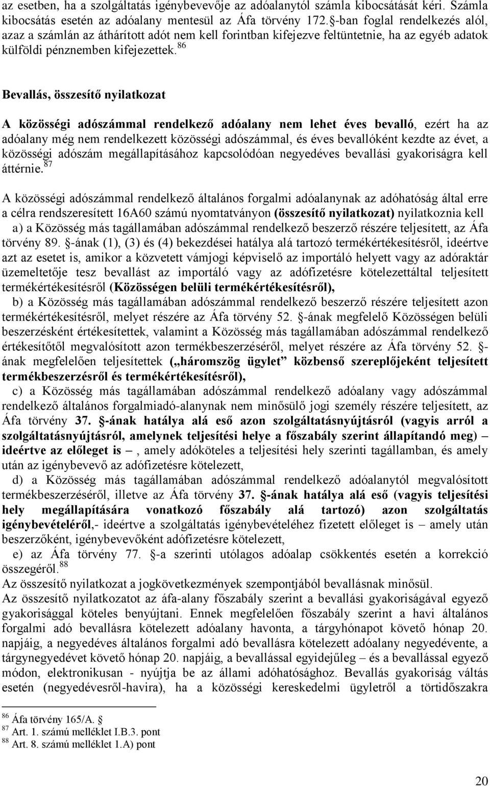 86 Bevallás, összesítő nyilatkozat A közösségi adószámmal rendelkező adóalany nem lehet éves bevalló, ezért ha az adóalany még nem rendelkezett közösségi adószámmal, és éves bevallóként kezdte az