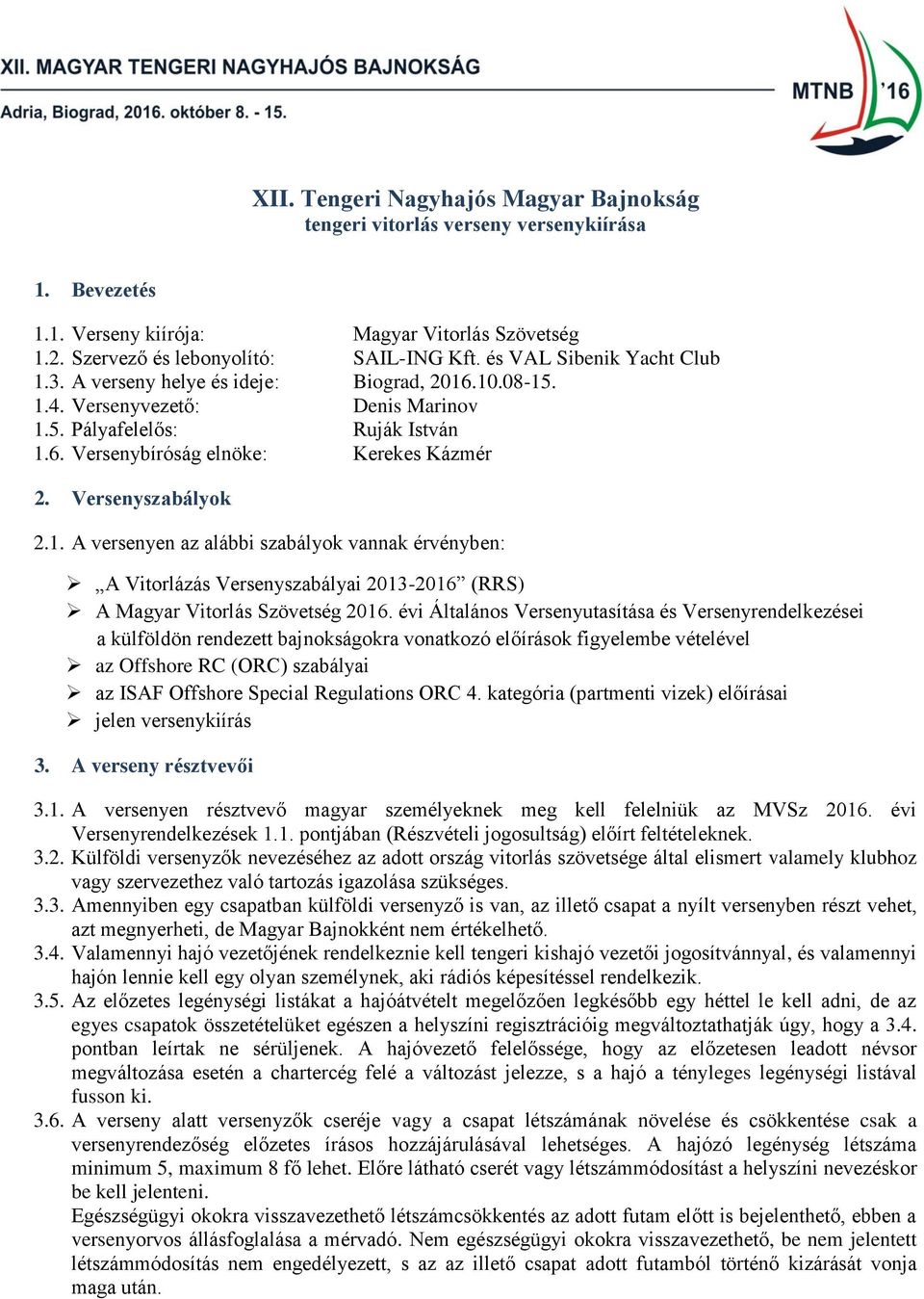 Versenyszabályok 2.1. A versenyen az alábbi szabályok vannak érvényben: A Vitorlázás Versenyszabályai 2013-2016 (RRS) A Magyar Vitorlás Szövetség 2016.