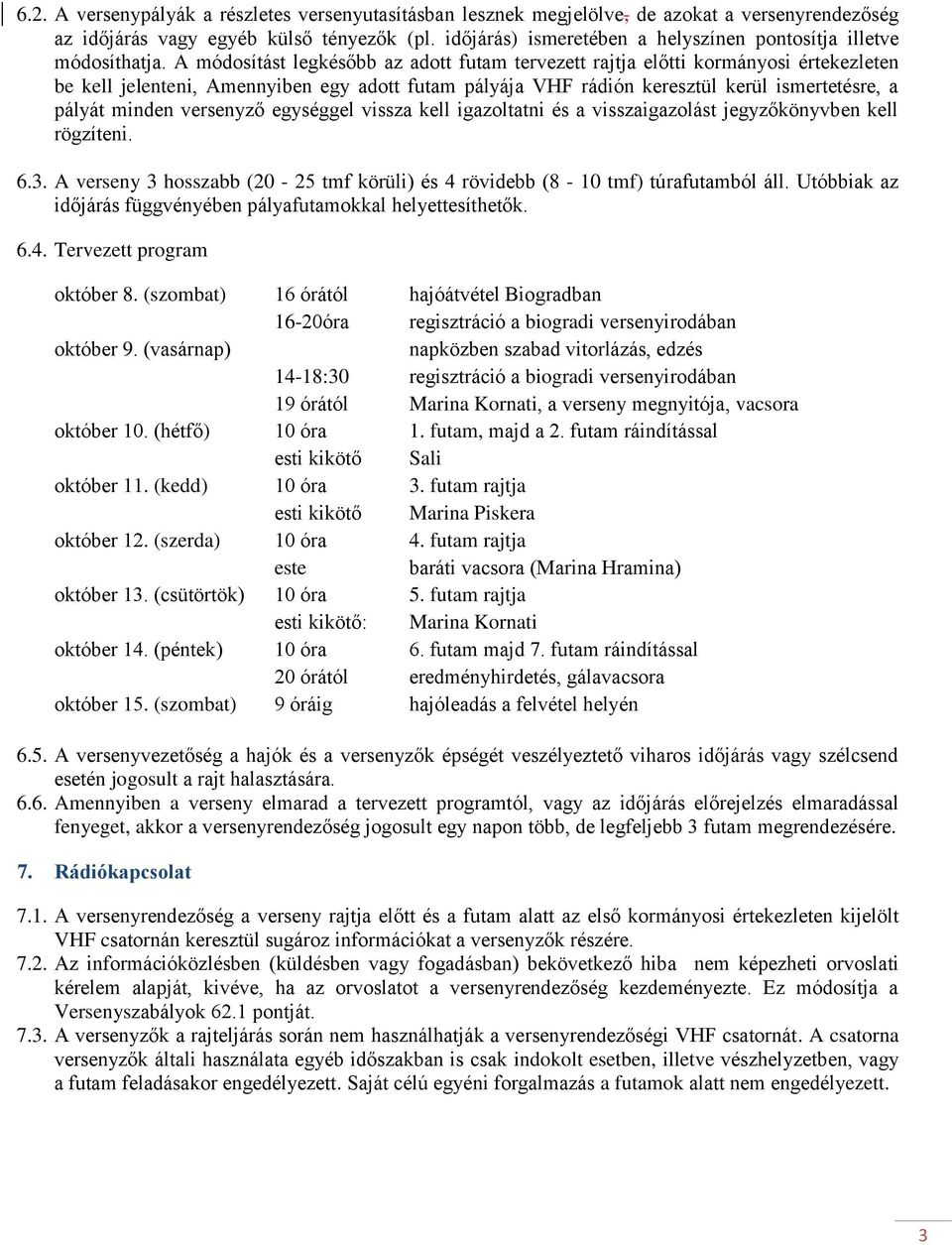 A módosítást legkésőbb az adott futam tervezett rajtja előtti kormányosi értekezleten be kell jelenteni, Amennyiben egy adott futam pályája VHF rádión keresztül kerül ismertetésre, a pályát minden