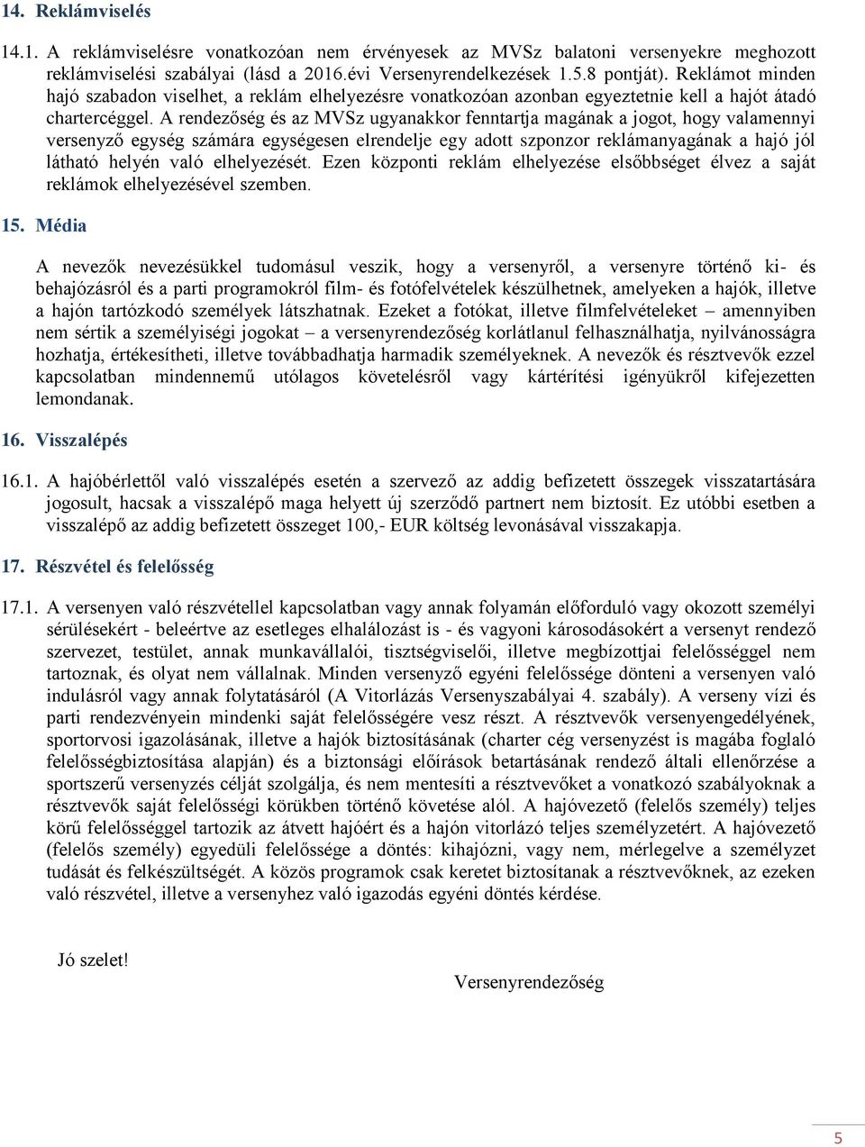 A rendezőség és az MVSz ugyanakkor fenntartja magának a jogot, hogy valamennyi versenyző egység számára egységesen elrendelje egy adott szponzor reklámanyagának a hajó jól látható helyén való