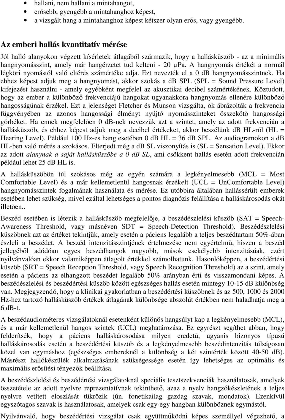 A hangnyomás értékét a normál légköri nyomástól való eltérés számértéke adja. Ezt nevezték el a 0 db hangnyomásszintnek.