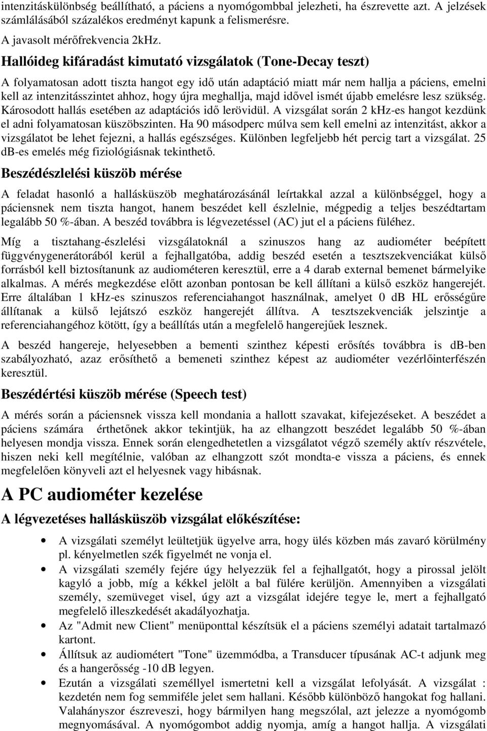 újra meghallja, majd idővel ismét újabb emelésre lesz szükség. Károsodott hallás esetében az adaptációs idő lerövidül. A vizsgálat során 2 khz-es hangot kezdünk el adni folyamatosan küszöbszinten.