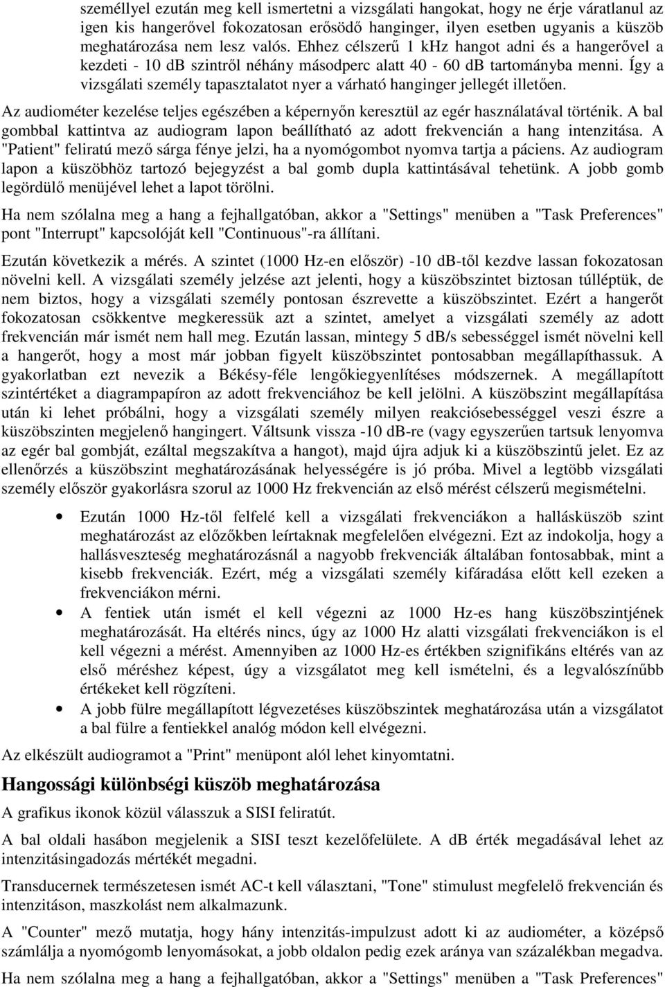 Így a vizsgálati személy tapasztalatot nyer a várható hanginger jellegét illetően. Az audiométer kezelése teljes egészében a képernyőn keresztül az egér használatával történik.