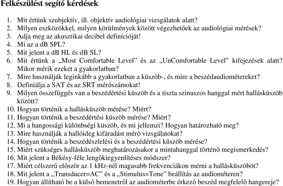Mikor mérik ezeket a gyakorlatban? 7. Mire használják leginkább a gyakorlatban a küszöb-, és mire a beszédaudiométereket? 8. Definiálja a SAT és az SRT mérőszámokat! 9.