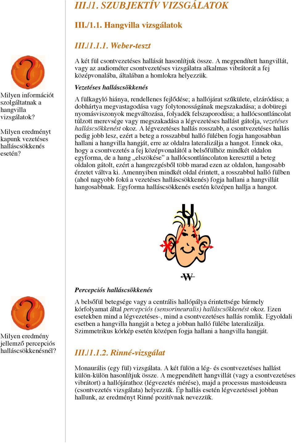 A megpendített hangvillát, vagy az audiométer csontvezetéses vizsgálatra alkalmas vibrátorát a fej középvonalába, általában a homlokra helyezzük.
