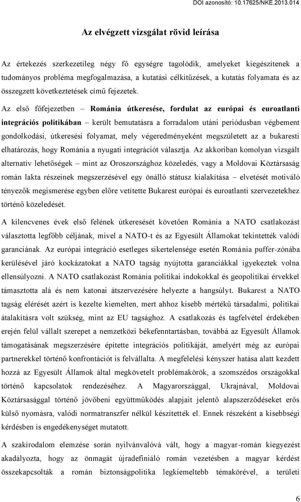 Az első főfejezetben Románia útkeresése, fordulat az európai és euroatlanti integrációs politikában került bemutatásra a forradalom utáni periódusban végbement gondolkodási, útkeresési folyamat, mely
