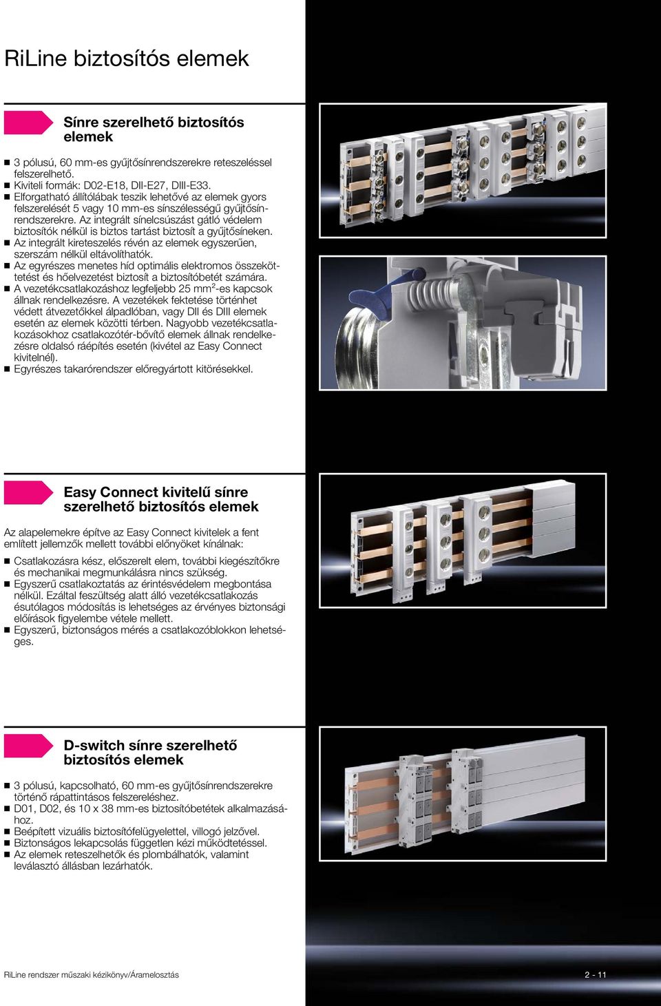 Az integrált sínelcsúszást gátló védelem biztosítók nélkül is biztos tartást biztosít a gyűjtősíneken. Az integrált kireteszelés révén az elemek egyszerűen, szerszám nélkül eltávolíthatók.