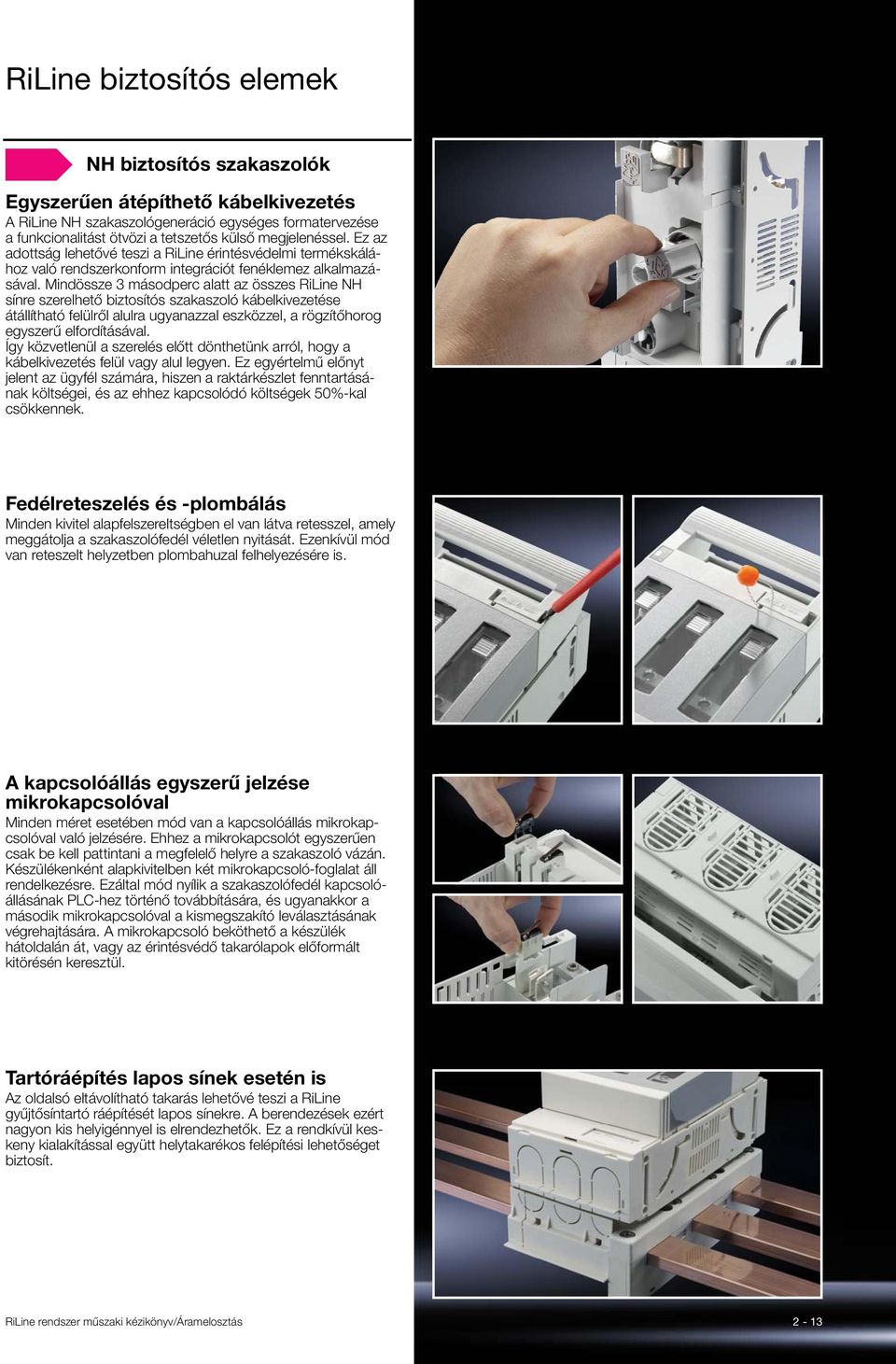 Mindössze 3 másodperc alatt az összes RiLine NH sínre szerelhető biztosítós szakaszoló kábelkivezetése átállítható felülről alulra ugyanazzal eszközzel, a rögzítőhorog egyszerű elfordításával.