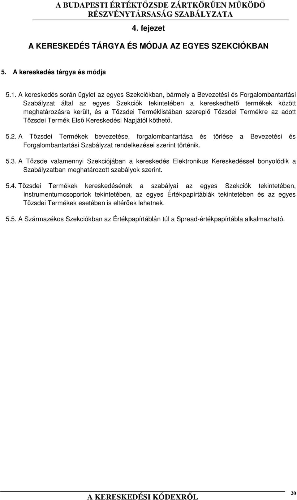 Tőzsdei Terméklistában szereplő Tőzsdei Termékre az adott Tőzsdei Termék Első Kereskedési Napjától köthető. 5.2.