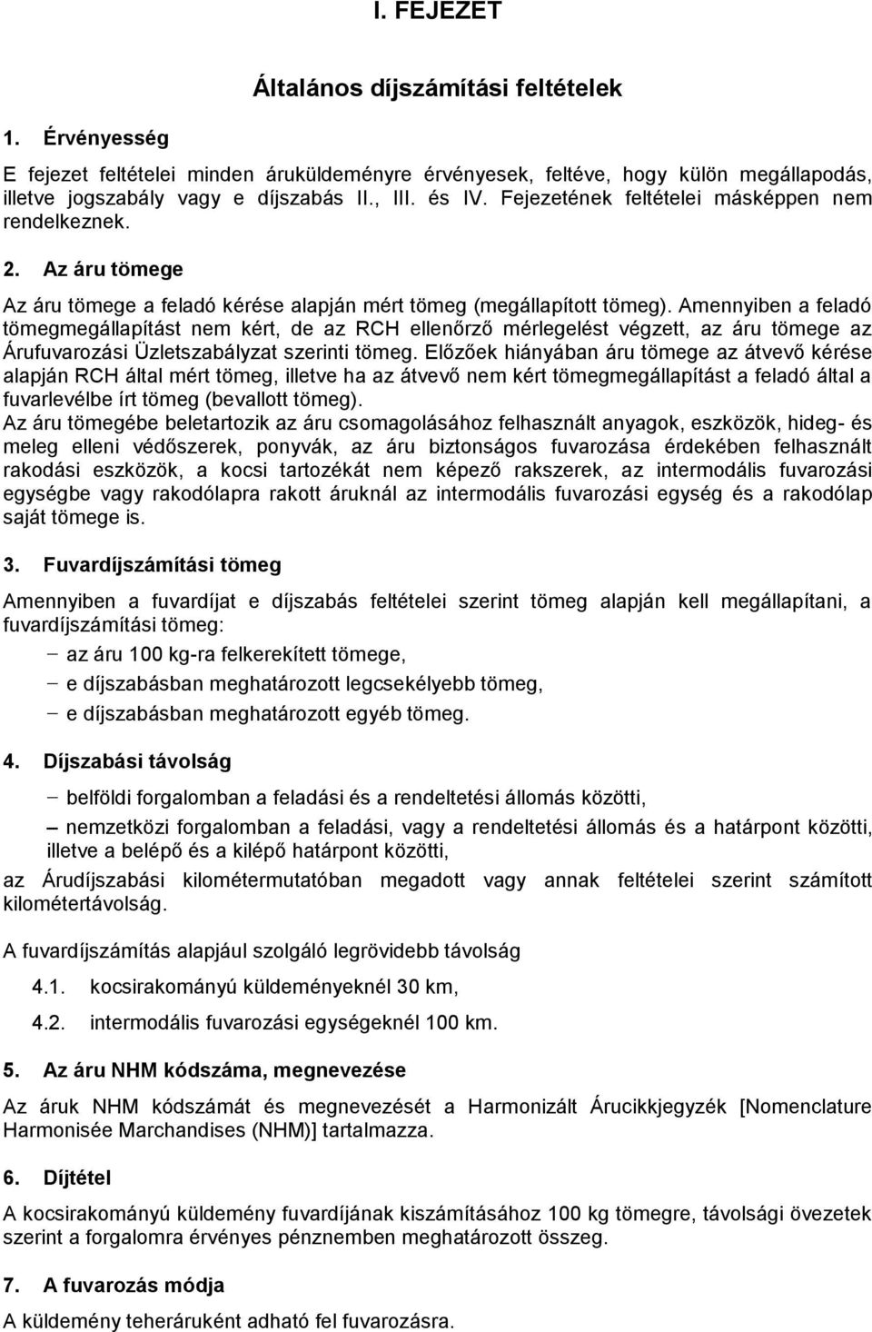 Amennyiben a feladó tömegmegállapítást nem kért, de az RCH ellenőrző mérlegelést végzett, az áru tömege az Árufuvarozási Üzletszabályzat szerinti tömeg.