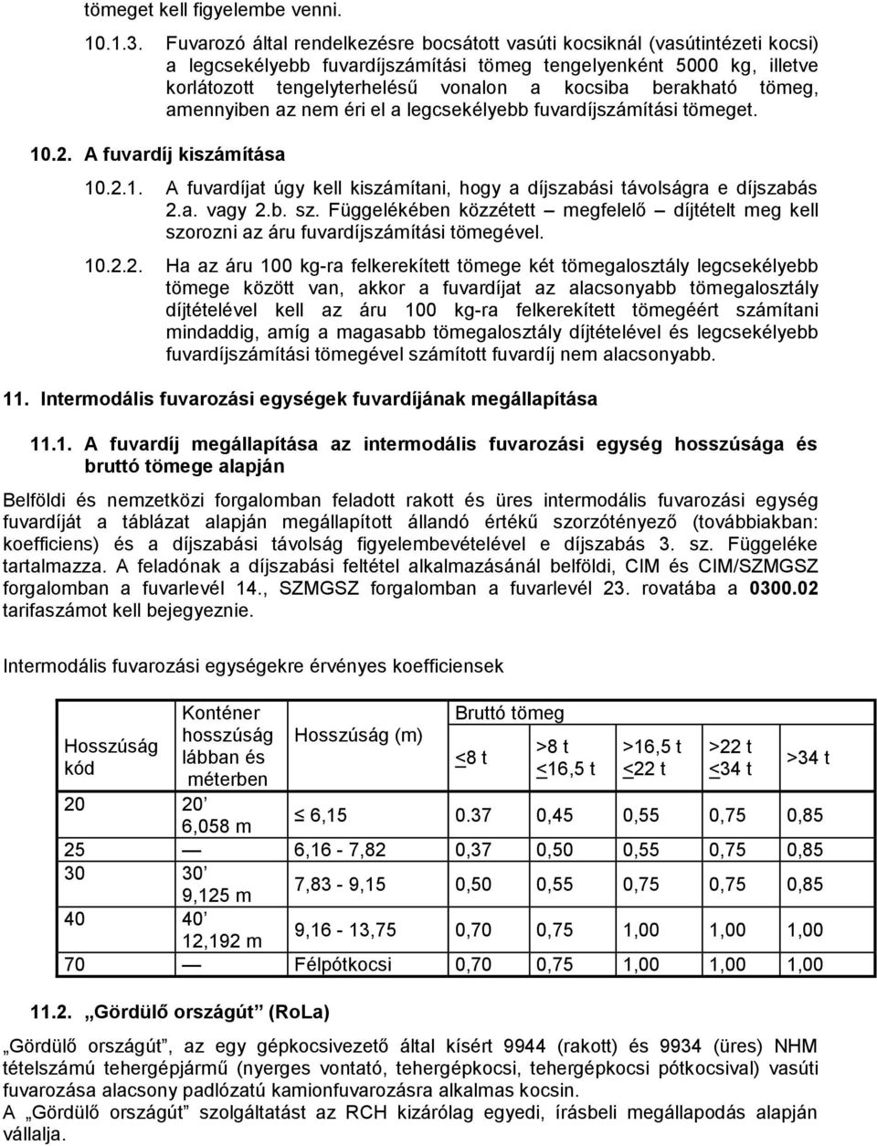 berakható tömeg, amennyiben az nem éri el a legcsekélyebb fuvardíjszámítási tömeget. 10.2. A fuvardíj kiszámítása 10.2.1. A fuvardíjat úgy kell kiszámítani, hogy a díjszabási távolságra e díjszabás 2.