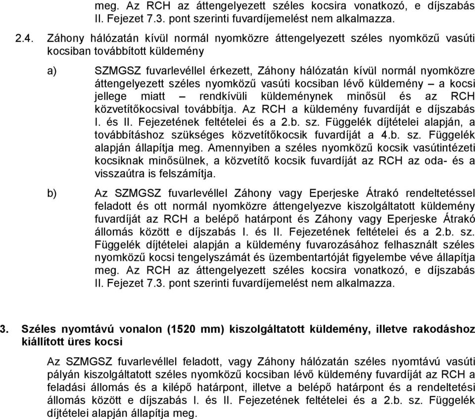 széles nyomközű vasúti kocsiban lévő küldemény a kocsi jellege miatt rendkívüli küldeménynek minősül és az RCH közvetítőkocsival továbbítja. Az RCH a küldemény fuvardíját e díjszabás I. és II.