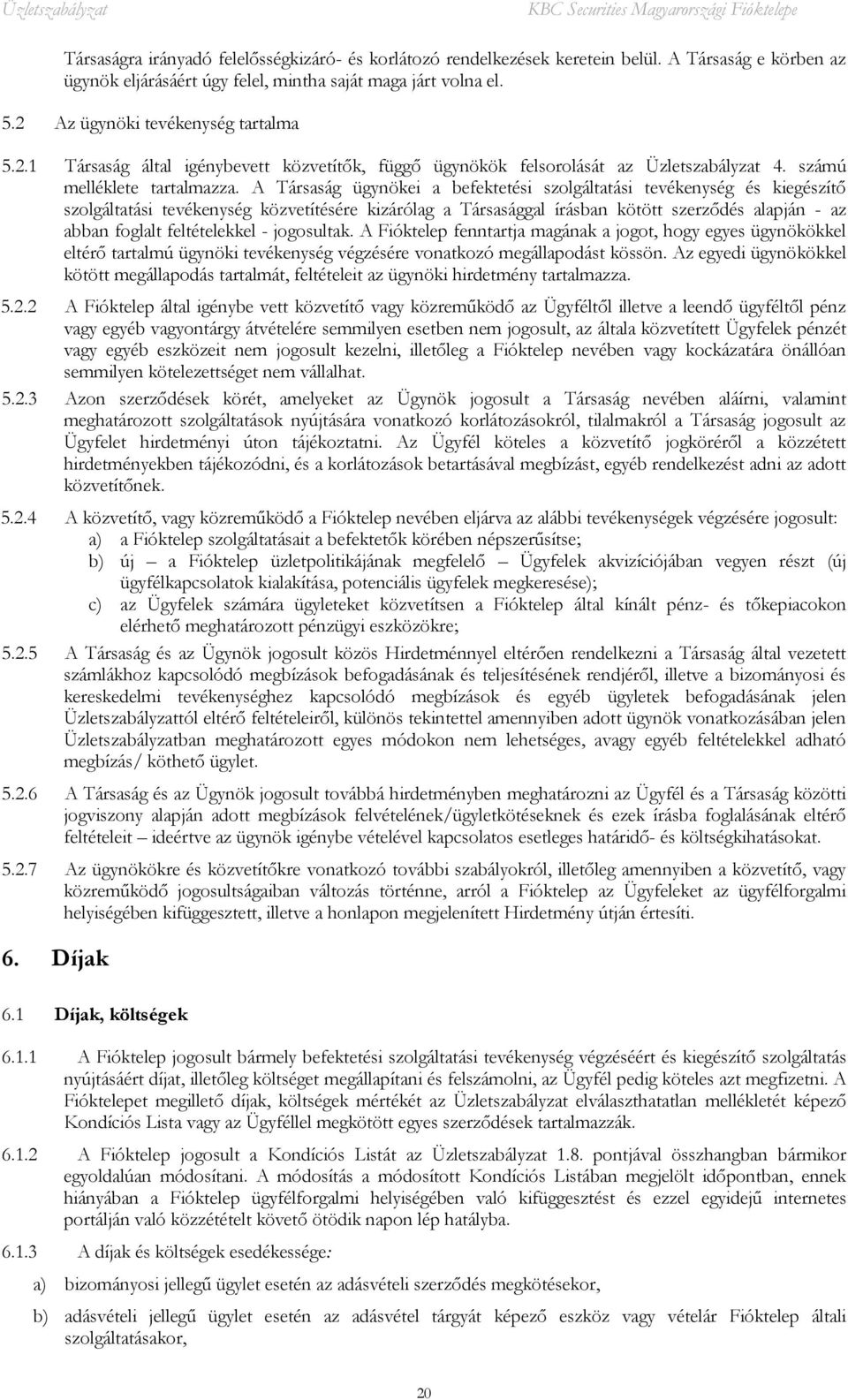 A Társaság ügynökei a befektetési szolgáltatási tevékenység és kiegészítő szolgáltatási tevékenység közvetítésére kizárólag a Társasággal írásban kötött szerződés alapján - az abban foglalt