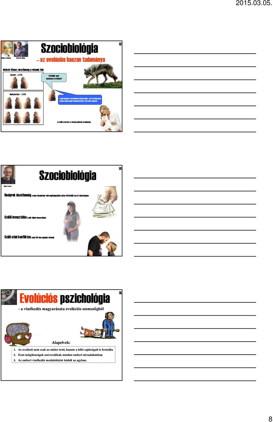 Trivers Szociobiológia 14 Reciprok önzetlenség: a nem-rokonoknak való segítségnyújtás akkor kifizetődő, ha azt visszakapom Szülői invesztálás: a nők többet invesztálnak Szülő-utód konfliktus: csak