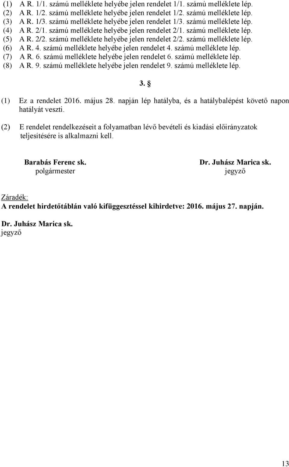 számú melléklete helyébe jelen rendelet 2/2. számú melléklete lép. (6) A R. 4. számú melléklete helyébe jelen rendelet 4. számú melléklete lép. (7) A R. 6. számú melléklete helyébe jelen rendelet 6.