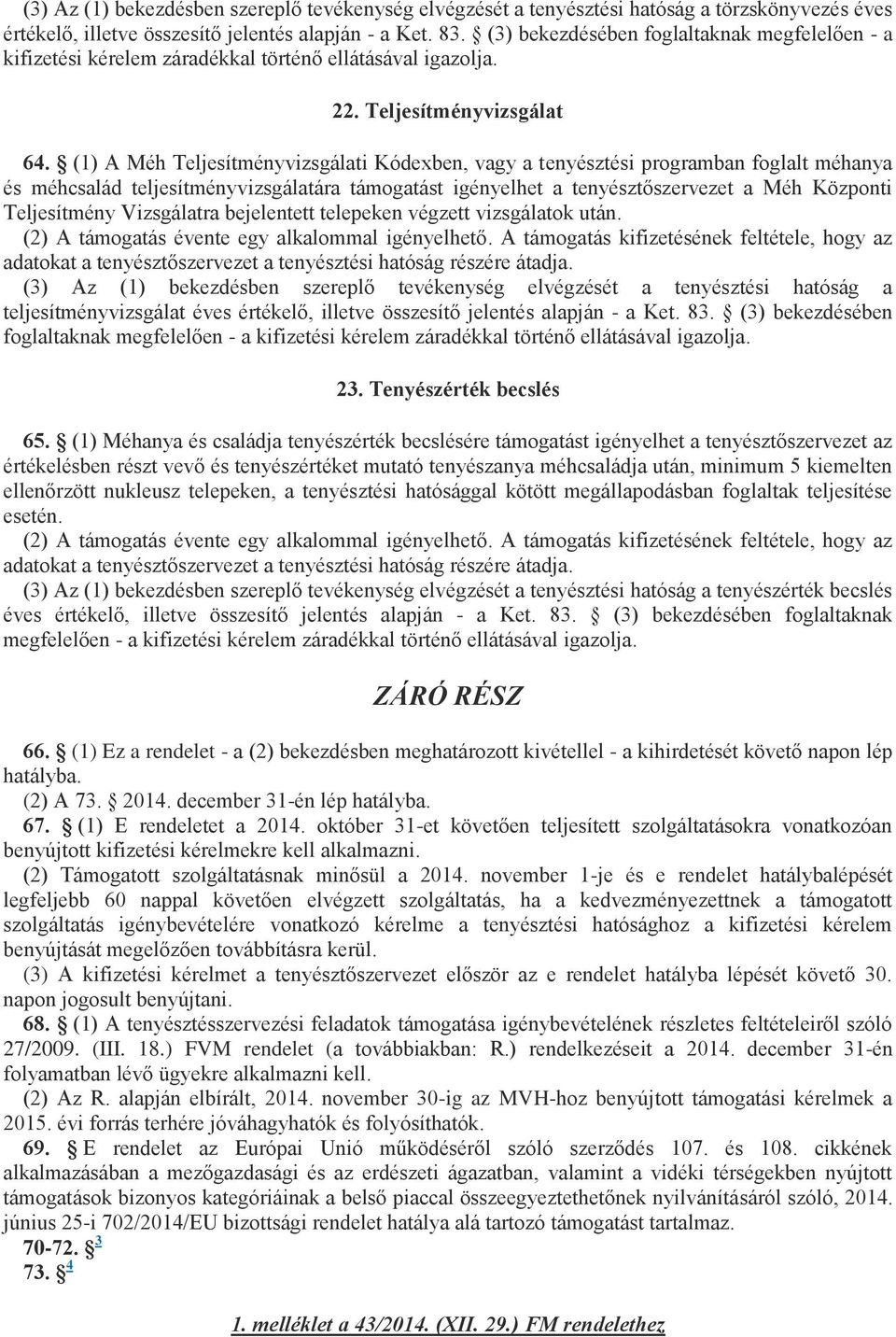 (1) A Méh Teljesítményvizsgálati Kódexben, vagy a tenyésztési programban foglalt méhanya és méhcsalád teljesítményvizsgálatára támogatást igényelhet a tenyésztőszervezet a Méh Központi Teljesítmény
