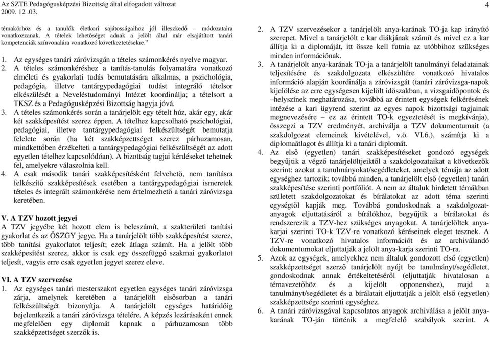 A tételes számonkéréshez a tanítás-tanulás folyamatára vonatkozó elméleti és gyakorlati tudás bemutatására alkalmas, a pszichológia, pedagógia, illetve tantárgypedagógiai tudást integráló tételsor