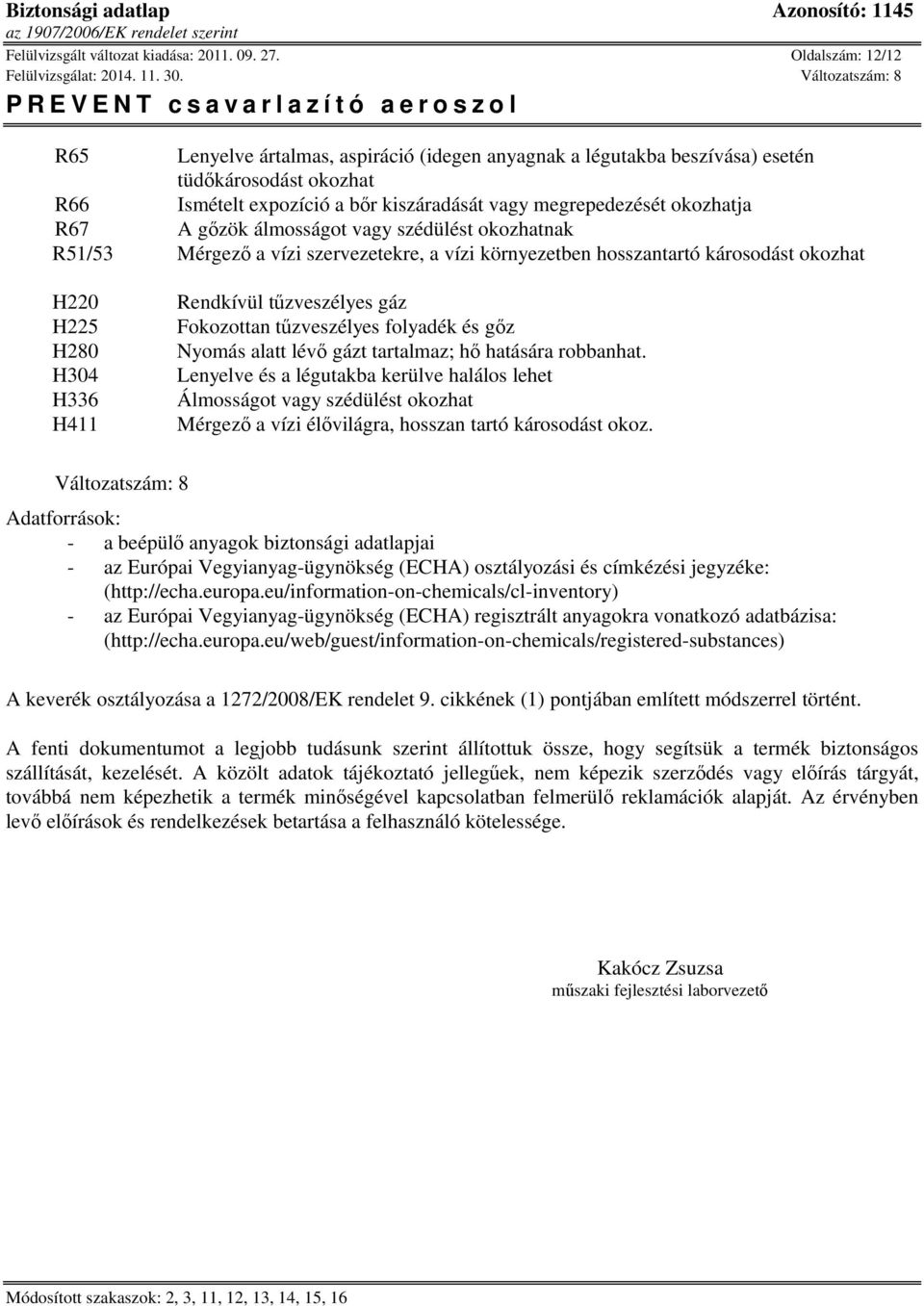 gőzök álmosságot vagy szédülést okozhatnak R51/53 Mérgező a vízi szervezetekre, a vízi környezetben hosszantartó károsodást okozhat H220 H225 H280 H304 H336 H411 Rendkívül tűzveszélyes gáz Fokozottan