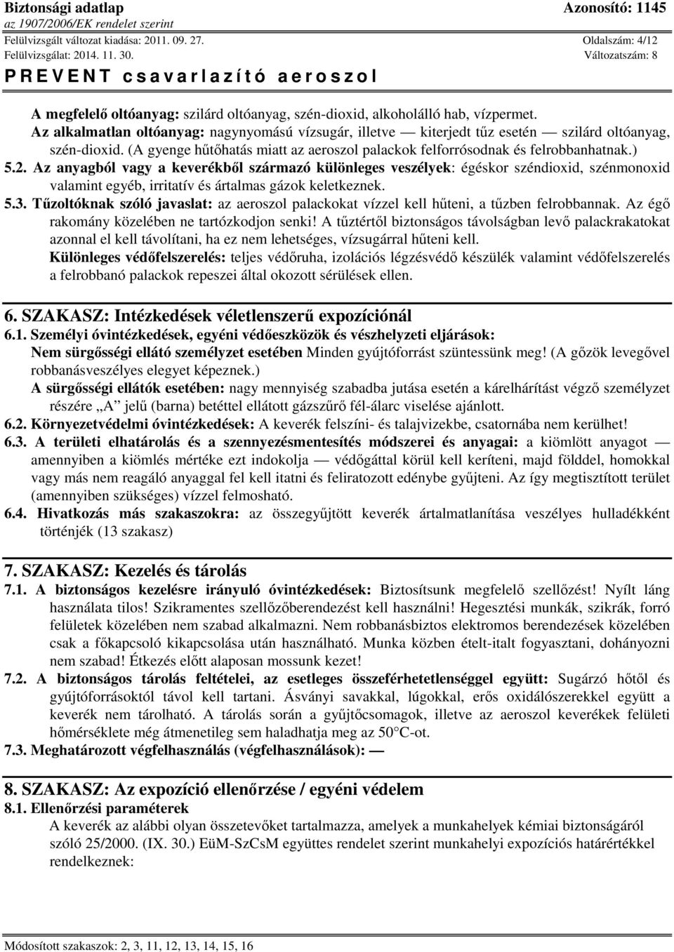 Az anyagból vagy a keverékből származó különleges veszélyek: égéskor széndioxid, szénmonoxid valamint egyéb, irritatív és ártalmas gázok keletkeznek. 5.3.