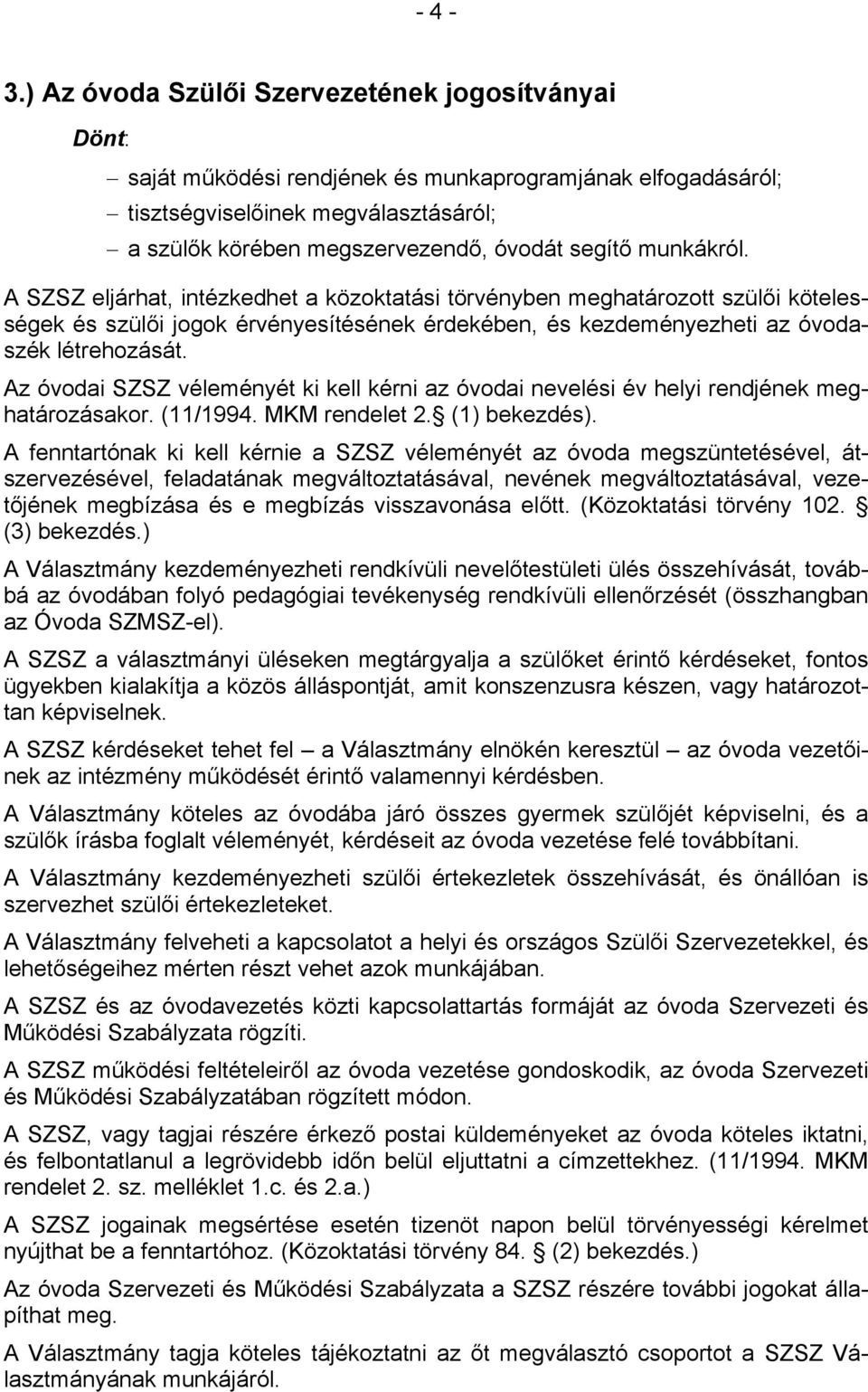 munkákról. A SZSZ eljárhat, intézkedhet a közoktatási törvényben meghatározott szülői kötelességek és szülői jogok érvényesítésének érdekében, és kezdeményezheti az óvodaszék létrehozását.
