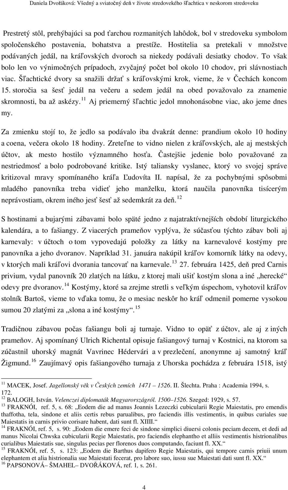To však bolo len vo výnimočných prípadoch, zvyčajný počet bol okolo 10 chodov, pri slávnostiach viac. Šľachtické dvory sa snažili držať s kráľovskými krok, vieme, že v Čechách koncom 15.