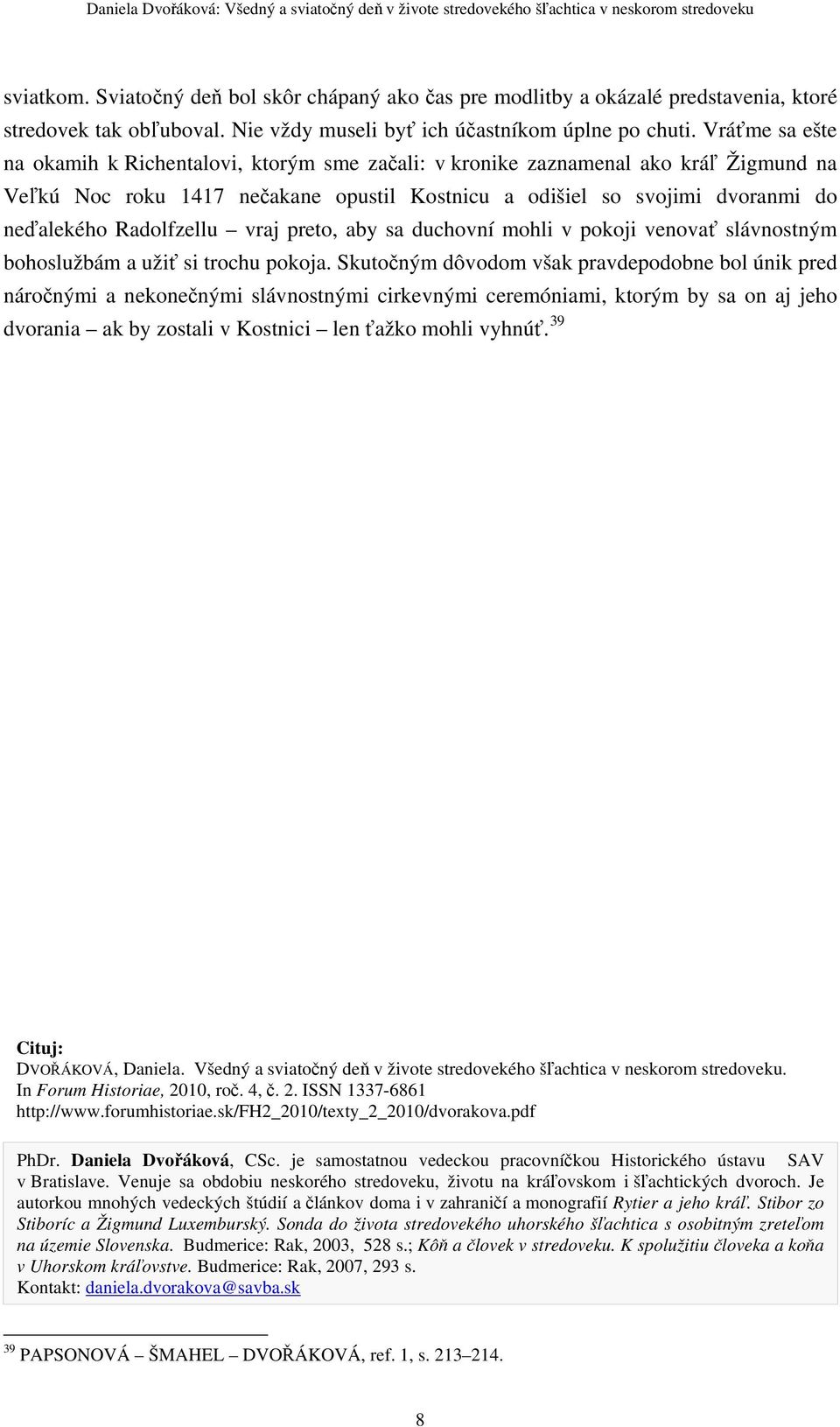 Vráťme sa ešte na okamih k Richentalovi, ktorým sme začali: v kronike zaznamenal ako kráľ Žigmund na Veľkú Noc roku 1417 nečakane opustil Kostnicu a odišiel so svojimi dvoranmi do neďalekého
