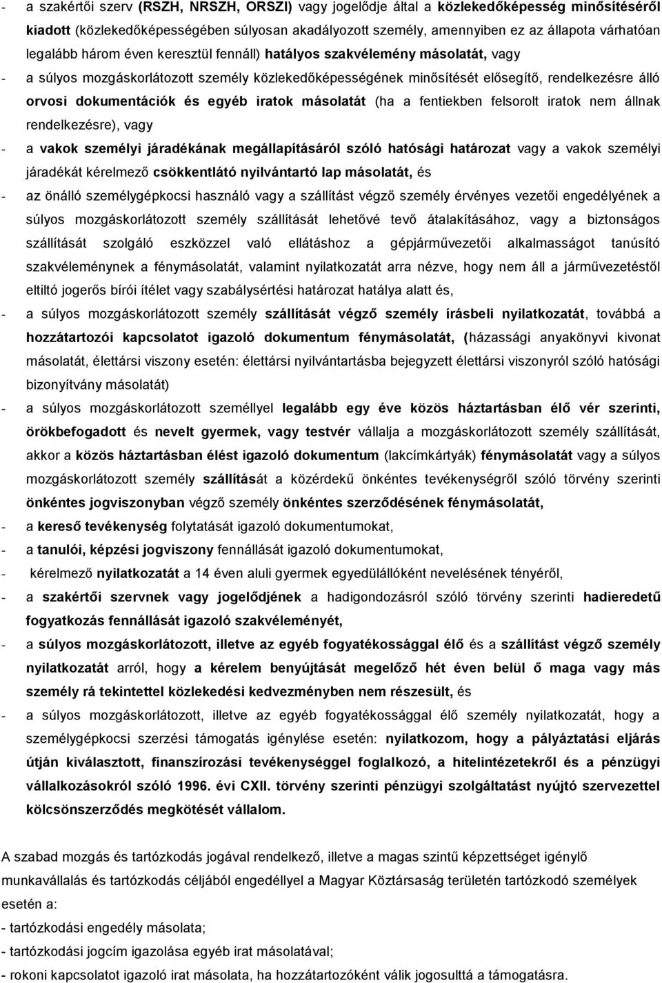 és egyéb iratok másolatát (ha a fentiekben felsorolt iratok nem állnak rendelkezésre), vagy - a vakok személyi járadékának megállapításáról szóló hatósági határozat vagy a vakok személyi járadékát