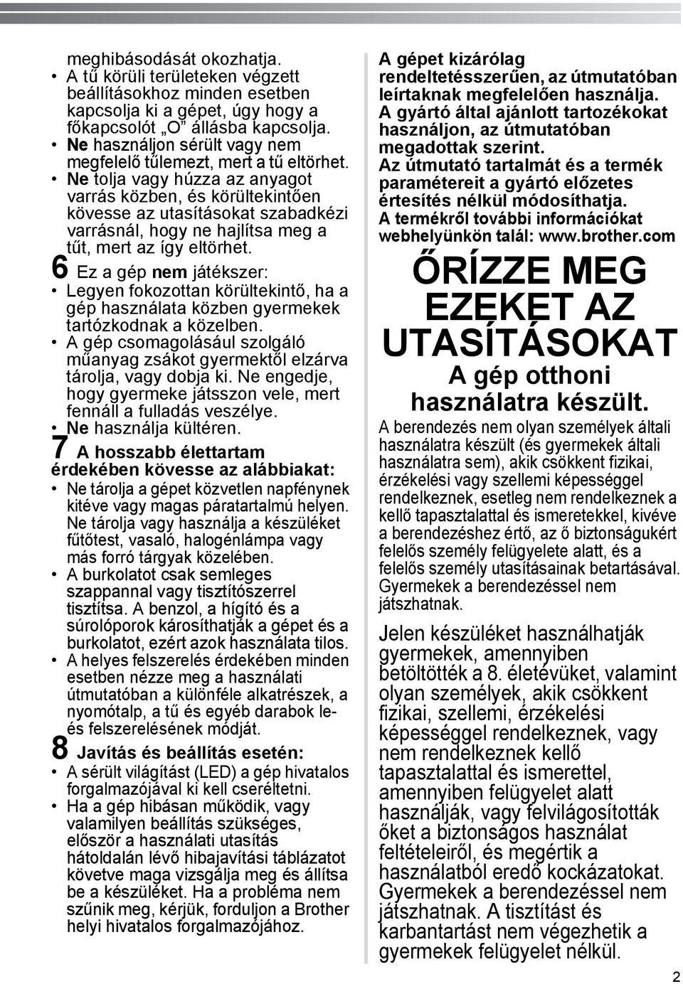 Ne tolja vagy húzza az anyagot varrás közben, és körültekintően kövesse az utasításokat szabadkézi varrásnál, hogy ne hajlítsa meg a tűt, mert az így eltörhet.