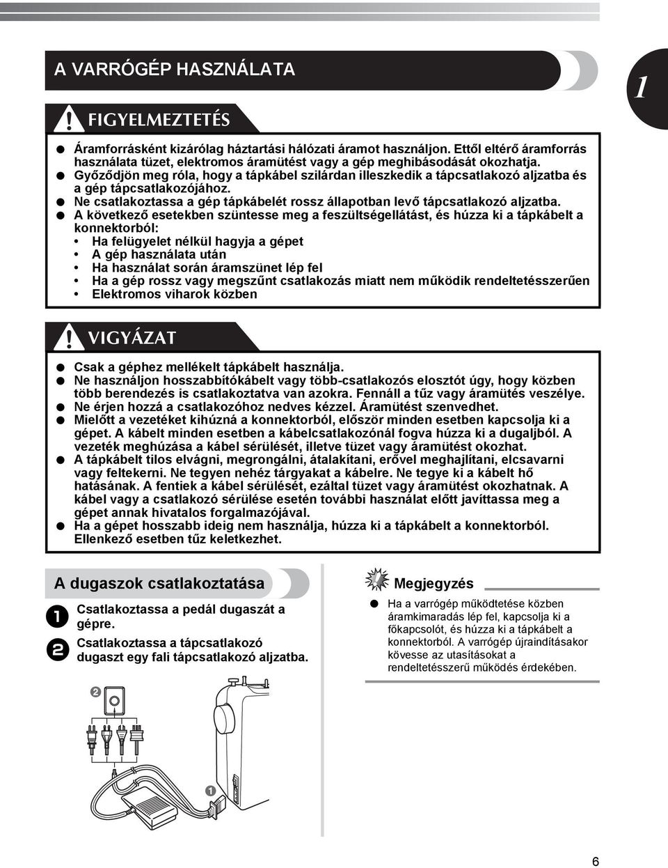 A következő esetekben szüntesse meg a feszültségellátást, és húzza ki a tápkábelt a konnektorból: Ha felügyelet nélkül hagyja a gépet A gép használata után Ha használat során áramszünet lép fel Ha a