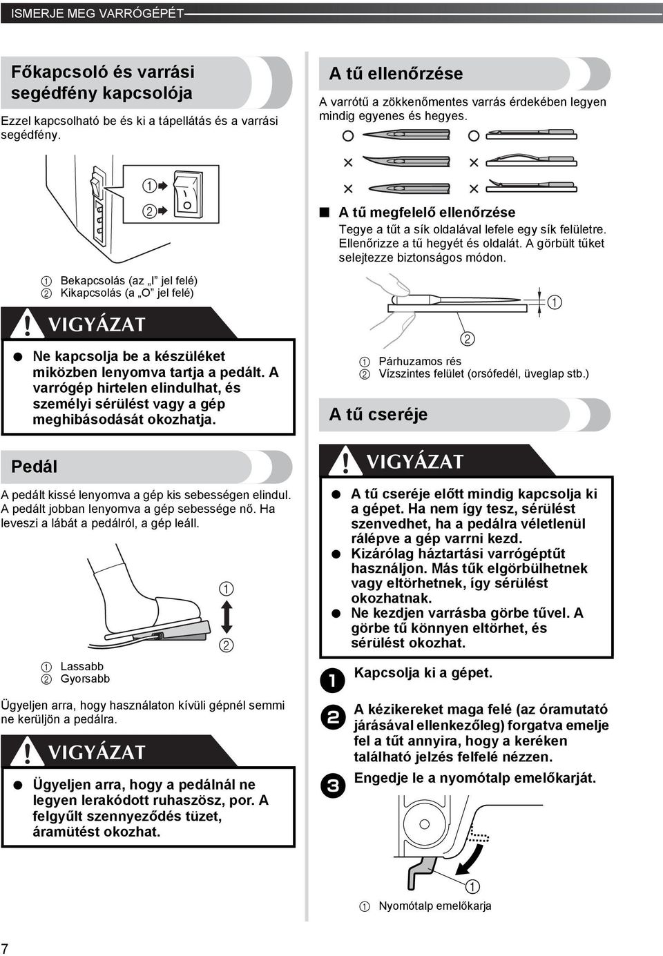 Pedál Bekapcsolás (az I jel felé) Kikapcsolás (a O jel felé) A pedált kissé lenyomva a gép kis sebességen elindul. A pedált jobban lenyomva a gép sebessége nő.